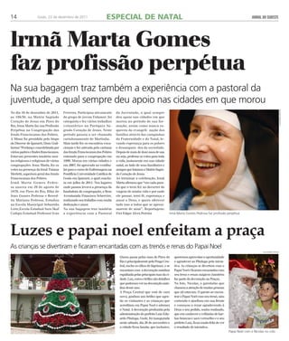 14 Goiás, 22 de dezembro de 2011 ESPECIAL DE NATAL JORNAL DO SUDESTE 
lrmã Marta Gomes 
faz profissão perpétua 
Na sua bagagem traz também a experiência com a pastoral da 
juventude, a qual sempre deu apoio nas cidades em que morou 
No dia 16 de dezembro de 2011, 
as 19h30, na Matriz Sagrado 
Coração de Jesus em Pires do 
Rio, Irma Marta faz sua Profissão 
Perpétua na Congregação das 
Irmãs Franciscanas dos Pobres. 
A Missa foi presidida pelo bispo 
da Diocese de Ipameri, Dom Guil-herme’ 
Werlang e concelebrada por 
vários padres e frades franciscanos. 
Estavam presentes também mui-tos 
religiosos e religiosas de várias 
congregações. Irma Marta, fez os 
votos na presença da Irmã Tiziana 
Merletti, superiora geral das Irmãs 
Franciscanas dos Pobres. 
Irmã Marta Gomes Pedro-sa 
nasceu em 29 de agosto de 
1970, em Pires do Rio, filha de 
Joao Gomes Pedrosa e Bened-ita 
Mariano Pedrosa. Estudou 
na Escola Municipal Sebastião 
Leite,Escola Estadual Sara Skaf 
Colégio Estadual Professor Ivan 
Ferreira. Participou ativamente 
do grupo de jovem Vidamor, foi 
catequista e fez vários trabalhos 
voluntários na Paróquia Sa-grado 
Coração de Jesus. Neste 
período passou a ser chamada 
carinhosamente de Martinha. 
Mais tarde fez os encontros voca-cionais 
e foi cativada pelo carisma 
das Irmãs Franciscanas dos Pobres 
entrando para a congregação em 
1999. Morou em várias cidades e 
em 2007, foi aprovada no vestibu-lar 
para o curso de Enfermagem na 
Pontifícia Universidade Católica de 
Goiás em Ipameri, o qual conclu-iu 
em julho de 2011. Nos lugares 
onde passou levava a presença da 
fundadora da congregação, a Bem 
Aventurada Francisca Schervier, 
realizando seu trabalho com muita 
dedicação e amor. 
Na sua bagagem traz também 
a experiência com a Pastoral 
da Juventude, a qual sempre 
deu apoio nas cidades em que 
morou no período de sua for-mação, 
assim como nunca es-queceu 
da evangeli- zação das 
famílias através das campanhas 
da Fraternidade e do Natal, le-vando 
esperança para os pobres 
e desampara- dos da sociedade. 
Depois de mais de doze anos de sua 
ou seja, professa os votos para toda 
a vida, justamente em sua cidade 
natal, ao lado de seus familiares e 
amigos que lotaram a Matriz Sagra-do 
Coração de Jesus. 
Ao terminar a celebração, Irmã 
Marta afirmou que “em cada para-da 
que o trem fez no decorrer da 
viagem de minha vida e por onde 
ele passar, terei fé, esperança e 
amor a Deus, e quero oferecer 
tudo isso a todos que se aproxi-marem 
de mim”. Reportagem: 
Frei Edgar Alves Pereira 
Irmã Marta Gomes Pedrosa faz profissão perpétua 
Luzes e papai noel enfeitam a praça 
As crianças se divertiram e ficaram encantadas com as trenós e renas do Papai Noel 
Quem passa pelas ruas de Pires do 
Rio e principalmente pela Praga Cen-tral, 
enche os olhos de lágrimas e se 
encantam com a decoração natalina 
espalhada pelas principais ruas da ci-dade. 
Luz, cores e brilho são detalhes 
que podemos ver na decoração nata-lina 
desse ano. 
A Praça Central que está de cara 
nova, ganhou um brilho que agra-da 
os visitantes e as crianças que 
acreditam em Papai Noel e adoram 
o Natal. A decoração produzida pela 
administração do prefeito Luiz Edu-ardo 
Pitaluga, Gude, foi inaugurada 
neste sábado, dia 26 de novembro e 
a cidade ficou bonita, que inclusive, 
queremos aproveitar a oportunidade 
e agradecer ao PItaluga pela inicia-tiva. 
As crianças se divertem com o 
Papai Noel e ficaram encantadas com 
seu trens e renas mágicos (também 
faz parte da decoração na Praça). 
Na foto, Nicolas, o garotinho que 
chamou a atenção de muitas pessoas 
que ali estavam. O garoto ao encon-trar 
o Papai Noel com seu trenó, saiu 
correndo e ajoelhou em sua frente 
e começou a rezar agradecendo à 
Deus o seu pedido, sonho realizado, 
que era conhecer o velhinho de bar-bas 
brancas e saco vermelho e o seu 
prefeito Luiz, ficou muito feliz de ver 
o resultado de iniciativa. 
guilherme freitas 
guilherme freitas 
guilherme freitas Papai Noel com o Nicolas no colo 
 