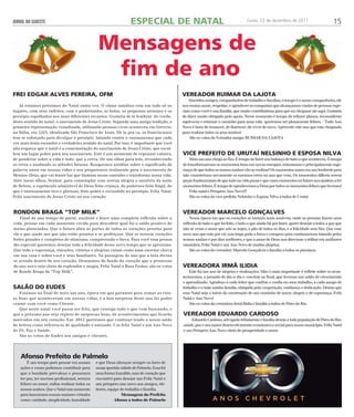 JORNAL DO SUDESTE ESPECIAL DE NATAL Goiás, 22 de dezembro de 2011 15 
Mensagens de 
fim de ano 
Vereador Ruimar da Lajota 
Queridos amigos, companheiros de trabalho e famílias, o tempo é o nosso companheiro, ele 
nos ensina amar, respeitar, e agradecer as conquistas que alcançamos vindas de pessoas espe-ciais 
como você e sua família, que muito contribuíram para que eu chegasse ate aqui. Gostaria 
de dizer muito obrigado pelo apoio. Nesse momento é tempo de refazer planos, reconsiderar 
equívocos e retomar o caminho para uma vida queremos ser plenamente felizes. - Todo Ano 
Novo é hora de renascer, de florescer, de viver de novo. Aproveite este ano que esta chegando 
para realizar todos os seus sonhos! 
São os votos do Vereador amigo: RUIMAR DA LAJOTA 
Vereadora Irmã Ilidia 
Este foi um ano de alegrias e realizações. Mas o mais importanet é refletir sobre os acon-tecimentos, 
a jornada do dia-a-dia e concluir ao final, que tivemos um saldo de crescimento 
e aprendizado. Agradeço a cada leitor que confiou e confia no meu trabalho, a cada amigo de 
trabalho e a toda minha família, obrigada pela cooperação, confiança e dedicação. Desejo que 
esse Natal seja o início da construção de um caminho de amor, alegria e de esperança. Feliz 
Natal e Ano Novo! 
São os votos da vereadora Irmã Ilidia e família a todos de Pires do Rio. 
Frei Edgar Alves Pereira, OFM 
Já estamos próximos do Natal outra vez. O clima natalino esta em todo só os 
lugares, com seus enfeites, com o pinheirinho, as bolas, os pequenos arranjos e os 
presépio espalhados nos mais diferentes recantos. Gostaria de te lembrar do verda-deiro 
sentido do natal: o nascimento de Jesus Cristo. Segunda uma antiga tradição, a 
primeira representação visualizada, utilizando pessoas vivas aconteceu em Greccio, 
na Itália, em 1223, idealizada São Francisco de Assis. De la pra ca, os franciscanos 
tem se esforçado para divulgar o presépio lutando contra o consumismo que cada 
vez mais tenta esconder o verdadeiro sentido do natal. Por isso, é importante que você 
não esqueça que o natal é a comemoração do nascimento de Jesus Cristo, que escol-heu 
um lugar pobre para seu nascimento. Este é um momento de repensar valores, 
de ponderar sobre a vida e tudo que a cerca. De um olhar para trás, reconhecendo 
os erros e mudando as atitudes futuras. Busquemos meditar sobre o significado da 
palavra amor em nossas vidas e nos preparemos realmente para o nascimento do 
Menino-Deus, que vai trazer luz que ilumina nosso caminho e transforma nossa vida. 
Abre meus olhos, Senhor, para contemplar com serena alegria o mistério da noite 
de Belem, o espetáculo admirável de Deus feito criança, do poderoso feito frágil, do 
que é imensamente rico e glorioso, feito pobre e escondido no presépio. Feliz Natal. 
Feliz nascimento de Jesus Cristo no seu coração. 
Vice prefeito de Urutaí Nelsinho e esposa Nilva 
Mais um ano chega ao fim. É tempo de fazer um balanço de tudo o que aconteceu. É tempo 
de transformarmos os momentos bons em novas energias, entusiasmo e principalmente espe-rança 
de que todos os nossos sonhos vão se realizar! Os momentos maus em um lembrete para 
não cometermos novamente os mesmos erros no ano que vem. Os momentos difíceis serem 
peças fundamentais de que tudo na vida passa e que esses momentos no futuro nos ajudem a ter 
momentos felizes. É tempo de agradecemos a Deus por todos os momentos felizes que tivemos! 
Feliz natal e Próspero Ano Novo!!! 
São os votos do vice prefeito Nelsinho e Esposa Nilva a todos de Urutai 
Salão do Eudes 
Estamos no final de mais um ano, época em que paramos para somar as cois-as 
boas que aconteceram em nossas vidas, e a boa surpresa deste ano foi poder 
contar com você como Cliente. 
Que neste natal você possa ser feliz, que consiga tudo o que vem buscando, e 
que o próximo ano seja repleto de surpresas boas, de acontecimentos que ficarão 
marcados em seu coração. Em 2012 queremos que continue tendo o nosso salão 
de beleza como referencia de qualidade e amizade. Um feliz Natal e um Ano Novo 
de Fé, Paz e Saúde. 
São os votos de Eudes aos amigos e clientes. 
Vereador Marcelo Gonçalves 
Nessa época em que os corações se tornam mais amáveis, onde as pessoas fazem uma 
reflexão de tudo o que foi feito, e tudo o que ainda há por fazer, quero desejar a todos a paz que 
não se cessa o amor que não se regra, o pão de todos os dias, ea felicidade sem fim. Que esse 
novo ano que esta por vir, noa traga goda a forca e coragem para continuarmos lutando pelos 
nossos sonhos e por dias melhores, e que o amor de Deus nos direcione a trilhar em melhores 
caminhos. Feliz Natal e um Ano Novo de muitas alegrias. 
São os votos do vereador: Marcelo Gonçalves e família a todos os piresinos. 
Rondon Braga “Top Milk” 
Final de ano tempo de parar, analisar e fazer uma completa refle xão sobre a 
vida, pensar em cada momento vivido para descobrir qual foi o saldo positivo de 
metas planejadas. Que o futuro abra as portas de todos os corações prontos para 
ele e que ajude aos que não estão prontos a se perfeiçoar. Que se tornem corações 
fortes grandes e completos de otimismo, compreensão e forca. Para você essa pessoa 
tão especial queremos desejar toda a felicidade desse novo tempo que se aproxima. 
Que toda a esperança, emoções, vitórias e alegrias caiam como uma enorme chuva 
em sua casa e sobre você e seus familiares. Na passagem do ano que a luza divina 
se acenda dentro de seu coração. Desejamos do fundo do coração que a promessa 
do ano novo seja cheia de esplendor e magia, Feliz Natal e Boas Festas: são os votos 
de Rondo Braga da “Top Milk”. 
Vereador Eduardo Cardoso 
Eduardo Cardoso, advogado tributarista e família deseja a toda população de Pires do Rio: 
saúde, paz e um maior desenvolvimento econômico e social para nosso município. Feliz Natal 
e um Próspero Ano Novo cheio de prosperidade e amor. 
É um tempo para pensar em nossas 
ações e como podemos contribuir para 
que a bondade prevaleça e possamos 
ter paz, ter sucesso profissional, sermos 
felizes no amor, enfim realizar todos os 
nossos sonhos. Que o Natal seja momento 
para buscarmos nossas maiores virtudes 
como: caridade, simplicidade, humildade 
e que Deus abençoe sempre os lares de 
nossa querida cidade de Palmelo. Essa foi 
uma forma humilde, mas de coração que 
encontrei para desejar um Feliz Natal e 
um próspero ano novo aos amigos, ele-itores, 
equipe de trabalho e família. 
Mensagem do Prefeito 
Afonso a todos de Palmelo 
Afonso Prefeito de Palmelo 
 