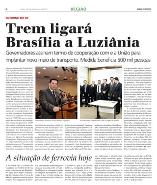 4 Goiás, 22 de dezembro de 2011 REGIÃO JORNAL DO SUDESTE 
Entor no do DF 
Trem ligará 
Brasília a Luziânia 
Governadores assinam termo de cooperação com e a União para 
implantar novo meio de transporte. Medida beneficia 500 mil pessoas 
Os governadores do Distrito Fed-eral, 
Agnelo Oueiroz,e de Goiás, 
Marconi Perillo, assinaram nes-ta 
quinta-feira acordo de cooper-ação 
com o Governo Federal para 
dar inicio a transformação da 
linha férrea entre Brasília e Lu-ziânia 
(GO) em linha regular de 
transporte de passageiros. Além 
de integrar ainda mais a região, 
a implantação do novo meio de 
transporte beneficiara cerca de 
500 mil moradores do Entorno 
Sul e desafogara o trânsito, ti-rando 
de circulação até 100 mil 
carros que passam diariamente 
pela Estrada Parque Indústria e 
Abastecimento (EPIA). A assi-natura 
do acordo permite o ini-cio 
dos Estudos de Viabilidade 
Técnica, Econômica e Socioam-biental 
(EVTEA) para a insta-lação 
do novo trem de passage-iros. 
Alem dos governos do DF 
e de Goiás, celebraram a parce-ria 
os ministérios da Integração 
Nacional e dos Transportes, a 
Superintendência de Desen-volvimento 
do Centro-Oeste 
(Sudeco), a Agência Nacional de 
Transportes Terrestres (ANTT) 
e o Departamento Nacional de 
Infraestrutura de Transportes 
(Dnit). Senadores, deputados 
distritais, estaduais e federais 
brasilienses goianos, além de 
prefeitos dos municípios do 
Entorno, testemunharam a as-sinatura 
do convênio. 
“Temos aqui uma união su-prapartidária 
em prol do desen-volvimento 
do Entorno. Nossa 
integração e pela sobrevivência 
da nossa região, que tem uma 
das maiores concentrações 
populacionais do país e precisa 
dessas ações conjuntas”, destacou 
o governador Agnelo Queiroz. Ele 
explicou que hoje a ferrovia e uti-lizada 
apenas para o transporte de 
cargas e, com a mudança, poderá 
beneficiar centenas de milhares de 
passageiros que moram na região 
do Entorno Sul. “A melhoria do 
transporte e um desdobramen-to 
do PAC do Entorno, que eu e o 
governador Marconi Perillo apre-sentamos 
humberto silvaW 
a presidenta Dilma Rous-seff”, 
acrescentou. O governador de 
Goiás, Marconi Perillo, reitera: “Es-tamos 
muito entusiasmados com 
essa perspectiva real e concreta 
para integrar o estado de Goiás a 
Brasília. A implantação do trans-porte 
ferroviário de passageiros e 
a concretização de um sonho e de 
um compromisso de campanha, fir-mado 
nos pianos de governo meu 
e do governador Agnelo Oueiroz”. 
Benefícios - Agnelo Oueiroz lembra 
que o projeto também contribuirá 
como desenvolvimento econômico 
da região, uma vez que a adaptação 
da ferrovia vai gerar novas pastas 
de trabalho. “Isso sem contar a 
melhoria da qualidade de vida. 
Esse estudo vai acelerar a entre-ga 
de um novo tipo de transporte 
para a nossa populagao, que perde 
quatro ou cinco horas por dia para 
ir ao trabalho e voltar. Esse tempo 
poderá ser usado para a pessoa se 
qualificar profissionalmente ou 
para ficar com a família, por ex-emplo,”, 
avaliou. 
A coordenação do comitê 
técnico da ferrovia estará a cargo 
da Superintendência de Desen-volvimento 
do Centro-Oeste 
(Sudeco). Segundo o diretor-su-perintendente 
do órgão, Marcelo 
Dourado, a adaptação será uma 
obra relativamente simples. “A 
linha férrea já está pronta e essa 
adaptação terá um gasto muito 
pequeno para uma obra desta 
magnitude: R$ 1 milhão por qui-lometro 
e vai beneficiar 500 mil 
pessoas”, detalhou. “O custo total 
dos estudos e de preparação para 
o começo das obras esta estima-do 
entre R$ 3 milh6es e R$ 4 mil-hões”, 
completou Dourado. 
Governador Marconi Perillo assinou o projeto 
andré costa 
Acordo político beneficiará toda a região do estado 
A ferrovia liga a cidade de 
Luziânia ao Distrito Federal, 
mais exatamente na Rodofer-roviária. 
Essa região é chama-da 
de Entorno Sul. Cerca de 
600 mil pessoas moram nessa 
região. Por enquanto a ferro-via 
esta sendo utilizada para 
cargas, mas ela pode ser uti-lizada 
para o transporte misto 
de cargas e passageiros. A pre-visão 
é que o trem esteja em 
funcionamento até o final do 
próximo ano. 
A ferrovia, que é de bitola 
métrica, comporta perfeita-mente 
um veículo leve, é o 
conhecido VLT. Que pode 
desenvolver uma velocidade 
de 80 a 100 km para fazer esse 
trecho. São necessárias ape-nas 
reformas e adaptações 
nessa linha existente, prin-cipalmente 
para implantar 
estações de passageiros, para 
que a linha possa operar no 
transporte misto. 
De acordo com a Sudeco, o 
montante de recursos é rela-tivamente 
pequeno para o im-pacto 
que isso vai ter e muito 
mais no Entorno sul com o 
desaforamento da via EPIA. 
Estima-se que até o final de 
2012 a linha já possa estar 
operando. Com uma opção 
de transporte de qualidade 
e mais barato, estima-se que 
entre 80 a 100 mil carros de-verão 
deixar de circular na 
região. Em cada viagem o 
trem pode transportar cerca 
de 1, 4 mil pessoas. 
A situação de ferrovia hoje 
 