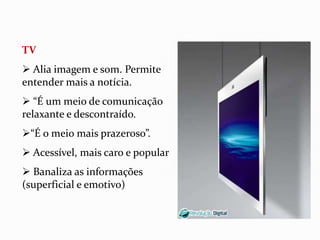  É instantâneo, popular, leve e baratoTVAlia imagem e som. Permite entender mais a notícia.