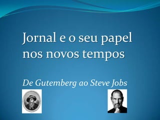 Jornal e o seu papel nos novos tempos De Gutemberg ao Steve Jobs  