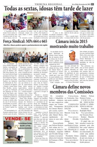 316 a 28 de fevereiro de 2015TRIBUNA REGIONAL
Todas as sextas, idosas têm tarde de lazer
A Secretaria de Pro-
moção Social realiza to-
das as sextas-feiras uma
verdadeira tarde de lazer
com os idosos, num cli-
ma amistoso, de confra-
ternização, sempre com
muita alegria e anima-
ção.	
Os encontros aconte-
cem na sede do Proje-
to Dia a Dia Saudável e
contam com atividades
de recreação que levam a
satisfação e o sorriso para
cada idoso.
	 E claro, os ido-
sos adoram o momento e
aproveitam ao máximo, o
que resulta numa melho-
ra significativa na quali-
dade de vida de cada um
deles.
Aliás, o grande objeti-
vo dessas tardes de lazer
é valorizar o idoso, fazer
com que se sintam capa-
zes, felizes e com vonta-
de de fazer a diferença a
cada dia que passa.
As atividades da Câ-
mara Municipal de
Oriente foram retoma-
das de maneira oficial
no último dia 18 de fe-
vereiro, quando acon-
teceu a primeira sessão
ordinária de 2015.
De acordo com o pre-
sidente da Casa, verea-
dor Daniel Moris, os
vereadores já mostra-
ram serviço, eviden-
ciando que o ano será
de muito trabalho e em-
penho por uma Oriente
cada vez melhor.
Cada vereador tem
Câmara inicia 2015
mostrando muito trabalho
sua área principal de
atuação, como saúde,
esporte, educação, en-
fim, as necessidades
da população de uma
maneira geral e lutam
sempre por melhorias,
inovações, sempre pen-
sando no bem de todos.
A Câmara Municipal
atua sempre em parce-
ria com o prefeito Dado
Moris, bem como todas
as secretarias da Pre-
feitura Municipal, vi-
sando o bem-estar e a
qualidade de vida da
população.
Nas primeiras ses-
sões já foram apresen-
tados cinco projetos,
três moções, dois re-
querimentos e dezenas
de indicações, provan-
do que a Câmara está
disposta a contribuir
para uma boa adminis-
tração.
Força Sindical: MPs 664 e 665
Marília e Bauru pedem apoio a parlamentarem da região
O coordenador da
Força Sindical Regional
Marília e presidente do
Sindicato dos Metalúr-
gicos de Marília e Re-
gião Irton Siqueira Tor-
res; José Carlos de Paula
presidente da Força Sin-
dical Regional Bauru e
do sindicato dos Traba-
lhadores nas Industrias
de Fabricação do Álco-
ol, Químicas de Ipaussu
e Região e ainda Edson
Dias Bicalho, secreta-
rio geral da Federação
dos Químicos do Esta-
do de São Paulo e pre-
sidente do Sindicato dos
Trabalhadores Químicos
de Bauru e Região, es-
tiveram no ultimo sába-
do, dia 21 de fevereiro,
em Ourinhos, no escritó-
rio político do Deputa-
do Federal Capitão Au-
gusto.
Na oportunidade as li-
deranças sindicais foram
solicitar apoio do parla-
mentar, na hora da vota-
ção da MPs 664 e 665.
“Queremos sensibili-
zar os parlamentares de
Marília e Região a re-
jeitar a retirada de direi-
tos dos trabalhadores es-
tabelecida nas Medidas
Provisórias (MPs) 664 e
665, baixadas pela presi-
denta Dilma, no final do
ano, que alteram as re-
gras do seguro-desem-
prego, abono salarial,
seguro-defeso, pensão
por morte, auxílio-doen-
ça e auxílio-reclusão”,
declarou Irton Torres,
presidente da Força Sin-
dical Regional Marília.
Edson Dias Bicalho,
Secretario Geral da Fe-
deração dos Químicos
observa que o governo
fala em adequação das
medidas para corrigir
“distorções e fraudes’, e
que estas alterações não
retiram direitos dos tra-
balhadores. No entanto,
“as MPs retiram, sim,
direitos, e atingem uma
parcela importante da
sociedade. A crise está
aí e estamos sentindo o
problema do desempre-
go na pele”, ressalta.
“Queremos um Bra-
sil melhor para todos, e
cobramos coerência na
busca de um horizonte,
uma visão de futuro”,
destaca. A Força Sindi-
cal mantém a posição
de mobilizar os traba-
lhadores para pressionar
o governo a revogar as
MPs.
Durante o encontro
com deputado Capitão
Augusto, em Ourinhos,
também esteve presen-
te o presidente do sin-
dicato dos Trabalhado-
res Químicos de Marília
e o presidente do Sindi-
cato dos Eletricitários de
Ipaussu.
“Agradeço a visita de
todos vocês dirigentes
sindicais aqui em meu
escritório e aproveito
para dizer que tudo que
for necessário para de-
fender os direitos dos
trabalhadores vocês po-
dem contar comigo”,
lembrou o capitão. A
próxima reunião com
parlamentar deve ser
essa semana com Valter
Hiroshi, deputado Fede-
ral por Marília.
Escrito por Chico As-
sessoria e Comunicação
Sindical
Câmara define novos
membros das Comissões
Os vereadores
Vado e Salgadinho
pediram renúncia
de seus respectivos
cargos nas Comis-
sões Permanentes
da Câmara Munici-
pal e assim, o presi-
dente da Casa, vere-
ador Daniel Moris,
rapidamente no-
meou os seus subs-
titutos.
	 Ficou definido
que Nelson Horácio
será relator da Co-
missão de Justiça e
Redação, enquanto
que Osvaldo Alonge
assume a vice-presi-
dência da Comissão
de Finanças e Obras
Públicas.
	 Com as trocas,
as Comissões fica-
ram assim estabele-
cidas:
	COMISSÃO
DE JUSTIÇAE RE-
DAÇÃO
	Presidente:
Marcelo Costa Ru-
fino
	Vice-presi-
dente: Osvaldo
Alonge
	 Relator: Nel-
son Horácio Correa
	COMISSÃO
DE FINANÇAS E
OBRAS PÚBLI-
CAS
Presidente: Edson
Guimarães Bueno
Vice-presidente:
Osvaldo Alonge
Relator: Nelson
Horácio Correa
C O M I S S Ã O
DE EDUCAÇÃO,
SAÚDE E ASSIS-
TÊNCIA SOCIAL
Presidente: José
Rodolpho Moris
Vice-presidente:
Jair Teixeira Alves
Relator: Marcelo
Costa Rufino
O papel das co-
missões é muito im-
portante, pois elas
têm como objetivo
estudar os assun-
tos relacionados, fa-
zendo uma análise
completa, passan-
do por um exame, a
fim de que seja de-
ferido pareces.
 