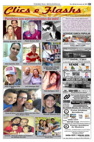 516 a 28 de fevereiro de 2015TRIBUNA REGIONAL
Ana Flávia 16/7 Roberto Silva 01/7 Leticia Nigri 03/07
Parabéns aos aniversariantes do mês!
Vinicius Battaglia 18/2 Paulo Neston 20/2 Paula Teles 18/2
Ana Coutinho 19/2 Dudu Scanavacca 22/2
João Francisco Felix
9/2
Luiz Camargo 20/2
o Vovô coruja Claudio
do Barracão com Seu
Netinho Pedro
Clouse de Neno e sua esposa Juliana com Seus Filhos
Paulo Borges e Nivia Ricardo Oliveira 25/2
Taia Rodrigues 19/2
Um Clouse da futura mamãe Erica com Adolfo ,
Brenda e Guto
Samanta , Edson Seu Filinho Luis Gustavo e
sua Afilhada Ana Julia
 