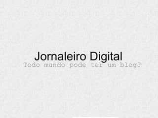 Jornaleiro Digital
Todo mundo pode ter um blog?
 