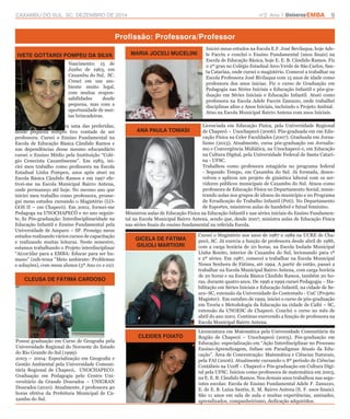 CAXAMBU DO SUL, SC, DEZEMBRO DE 2014 n°2 Ano 1 UniversoEMBA 9 
Profissão: Professora/Professor 
IVETE GOTTARDI POMPEU DA SILVA 
CLEUSA DE FÁTIMA CARDOSO 
MARIA JOCELI MUCELINI 
ANA PAULA TOMASI 
GICELA DE FÁTIMA 
GILIOLI MARTIORI 
CLEIDES FOIATO 
Brincar de escolinha era uma das preferidas, 
desde pequena sempre tive vontade de ser 
professora. Cursei o Ensino Fundamental na 
Escola de Educação Básica Cândido Ramos e 
nas dependências desse mesmo educandário 
cursei o Ensino Médio pela Instituição “Colé-gio 
Cenecista Caxambuense”. Em 1983, ini-ciei 
meu trabalho como professora na Escola 
Estadual Linha Pompeu, anos após atuei na 
Escola Básica Cândido Ramos e em 1997 efe-tivei- 
me na Escola Municipal Bairro Antena, 
onde permaneço até hoje. No mesmo ano que 
iniciei meu trabalho como professora, prosse-gui 
meus estudos cursando o Magistério (LO-GOS 
II – em Chapecó). Em 2002, formei-me 
Pedagoga na UNOCHAPECÓ e no ano seguin-te, 
fiz Pós-graduação: Interdisciplinaridade na 
Educação Infantil e Ensino Fundamental pela 
Universidade de Amparo – SP. Prossigo meus 
estudos realizando vários cursos de capacitação 
e realizando muitas leituras. Neste semestre, 
estamos trabalhando o Projeto interdisciplinar 
“A(cor)dar para a EMBA: Educar para ser hu-mano” 
(sub-tema “Meio ambiente: Problemas 
e soluções), com meus alunos (5º Ano 01 e 02). 
Possui graduação em Curso de Geografia pela 
Universidade Regional do Noroeste do Estado 
do Rio Grande do Sul (1999). 
2003 – 2004: Especialização em Geografia e 
Gestão Ambiental pela Universidade Comuni-tária 
Regional de Chapecó, UNOCHAPECO. 
Graduação em Pedagogia pelo Centro Uni-versitário 
da Grande Dourados – UNIGRAN 
Dourados (2010). Atualmente, é professora 40 
horas efetiva da Prefeitura Municipal de Ca-xambu 
do Sul. 
Iniciei meus estudos na Escola E.F. José Bevilaqua, hoje Ade-le 
Faccin e conclui o Ensino Fundamental (anos finais) na 
Escola de Educação Básica, hoje E. E. B. Cândido Ramos. Fiz 
o 2º grau no Colégio Estadual Arco Verde de São Carlos, San-ta 
Catarina, onde cursei o magistério. Comecei a trabalhar na 
Escola Professora José Bivilaqua com 15 anos de idade como 
professora dos anos inicias. Fiz o curso de Graduação em 
Pedagogia nas Séries Iniciais e Educação Infantil e pós-gra-duação 
em Séries Iniciais e Educação Infantil. Atuei como 
professora na Escola Adele Faccin Zanuzzo, onde trabalhei 
disciplinas afins e Anos Iniciais, incluindo o Projeto Ambial. 
Atuo na Escola Municipal Bairro Antena com anos Iniciais. 
Licenciada em Educação Física, pela Universidade Regional 
de Chapecó – Unochapecó (2006). Pós-graduada em em Edu-cação 
Física na Celer Faculdades (2007). Graduada em Jorna-lismo 
(2013). Atualmente, cursa pós-graduação em Jornalis-mo 
e Convergência Midiática, na Unochapecó e, em Educação 
na Cultura Digital, pela Universidade Federal de Santa Catari-na 
- UFSC. 
Trabalhou como professora estagiária no programa federal 
- Segundo Tempo, em Caxambu do Sul. Já formada, desen-volveu 
e aplicou um projeto de ginástica laboral com os ser-vidores 
públicos municipais de Caxambu do Sul. Atuou como 
professora de Educação Física no Departamento Social, minis-trando 
aulas nos grupos de idosos do município e no Programa 
de Erradicação do Trabalho Infantil (Peti). No Departamento 
de Esportes, ministrou aulas de handebol e futsal feminino. 
Ministrou aulas de Educação Física na Educação Infantil e nas séries iniciais do Ensino Fundamen-tal 
na Escola Municipal Bairro Antena, sendo que, desde 2007, ministra aulas de Educação Física 
nas séries finais do ensino fundamental na referida Escola. 
Cursei o Magistério nos anos de 1987 a 1989 na UCRE de Cha-pecó, 
SC. Já exercia a função de professora desde abril de 1986, 
com a carga horária de 20 horas, na Escola Isolada Municipal 
Linha Bonito, interior de Caxambu do Sul, lecionando para 1ª 
e 2ª séries. Em 1987, comecei a trabalhar na Escola Municipal 
Nossa Senhora de Fátima, até 1994. A partir de então, passei a 
trabalhar na Escola Municipal Bairro Antena, com carga horária 
de 20 horas e na Escola Básica Cândido Ramos, também 20 ho-ras, 
durante quatro anos. De 1996 a 1999 cursei Pedagogia – Ha-bilitação 
em Séries Iniciais e Educação Infantil, na cidade de Se-ara– 
SC, extensão da Universidade do Contestado - UnC (Projeto 
Magister). Em outubro de 1999, iniciei o curso de pós-graduação 
em Teoria e Metodologia da Educação na cidade de Caibi – SC, 
extensão da UNOESC de Chapecó. Conclui o curso no mês de 
abril do ano 2001. Continuo exercendo a função de professora na 
Escola Municipal Bairro Antena. 
Licenciatura em Matemática pela Universidade Comunitária da 
Região de Chapecó – Unochapecó (2005). Pós-graduação em 
Educação: especialização em “Ação Interdisciplinar no Processo 
Ensino-Aprendizagem, ênfase em Paradigmas Atuais da Edu-cação”. 
Área de Concentração: Matemática e Ciências Naturais, 
pela FAI (2006). Atualmente cursando o 8º período de Ciências 
Contábeis na Uceff – Chapecó e Pós-graduação em Cultura Digi-tal 
pela UFSC. Iniciou como professora de matemática em 2003, 
na E. E. B. Cândido Ramos. Nos demais anos trabalhou nas segu-intes 
escolas: Escola de Ensino Fundamental Adele F. Zanuzzo, 
E. de E. B. Luiza Santin, E. M. Bairro Antena (E. F. anos finais). 
São 11 anos em sala de aula e muitas experiências, amizades, 
aprendizados, companheirismo, dedicação adquiridos. 
Nascimento: 15 de 
Junho de 1963, em 
Caxambu do Sul, SC. 
Cresci em um am-biente 
muito legal, 
com muitas respon-sabilidades 
desde 
pequena, mas com a 
oportunidade de mui-tas 
brincadeiras. 
 