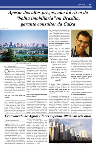 Entrevista           03




               Apesar dos altos preços, não há risco de
                  “bolha imobiliária”em Brasília,
                    garante consultor da Caixa
Foto: Reprodução
                                                                                              essa valorização foi a implantação do




                                                                                                                                                                                       Foto: Carmem Amaral
                                                                                              metrô, que diminuiu a distância do
                                                                                              Plano. A duplicação da EPTG (Estrada
                                                                                              Parque Taguatinga) também contribuiu
                                                                                              para a alta dos preços, pois quanto mais
                                                                                              próximo o imóvel estiver do Plano
                                                                                              Piloto, mas valorizado ele será.
                                                                                              Os altos preços continuarão a
                                                                                              subir nos próximos anos, ou eles
                                                                                              se manterão estáveis?

                                                                                              Acredito mais na sua segunda
                                                                                              alternativa. Um caso recente é o
                                                                                              Noroeste. No início, foi cogitado
                                                                                              vender o metro quadrado a R$ 12 mil.
                                                                                              Tal possibilidade foi abortada, pela
                                                                                              ausência de público consumidor.
                                                                                                                                             Emmanuel Braz, consultor da CEF
                                                                                                “É muito importante                        Mas isso está longe de acontecer aqui
                                                                                                 que se compreenda                         se considerarmos, por exemplo, que a
                             Plano Piloto, vista do Lago Sul                                                                               inadimplência do crédito imobiliário é
                                                  ter essa característica é a necessidade.
                                                                                                   que o processo                          em torno de 2%. Outro fato importante
       Por Carmem Amaral                                                                                                                   foi a migração de famílias de classes
                                                  Aqui existe uma demanda ﬂutuante.               de elevação dos                          mais baixas para mais altas, o que


       O
                                                  O ﬂuxo de pessoas que vem pra cá é
               mercado imobiliário é um           muito grande. Um dos motivos dessa             preços tem um teto                        reﬂete no crescimento da renda do
               dos setores mais complexos                                                                                                  trabalhador brasileiro.
               da       economia,       sendo
                                                  migração é o fato de que o poder central
                                                  do país está instalado aqui. Com isso,
                                                                                                   limitante, que é
       fundamental para o desenvolvimento
       socioeconômico do país. Um dos
                                                  sempre existirá uma demanda elevada             a renda familiar                         Mesmo diante dos altos preços, é
                                                  de pessoas querendo comprar sua                                                          um bom negócio comprar imóvel
       grandes fenômenos da habitação ocorre      moradia. Outro motivo da elevação              per capita de uma                         na Capital Federal? Por que?
       na Capital Federal, onde os imóveis são
       vendidos a peso de ouro. Para tentar
                                                  de preços é o fato de Brasília ser
                                                  tombada como Patrimônio Histórico
                                                                                                      região”.                             Eu diria que é um excelente negócio.
       compreender o que acontece nesse           da Humanidade, fazendo com que seja                                                      Primeiro porque é garantia de
       negócio, convidamos o engenheiro           obedecido um padrão de construção dos       O termo “Bolha Imobiliária”                  retorno do investimento, o mercado é
       civil e gerente de planejamento de         edifícios do Plano Piloto. O espaço de      è utilizado para designar uma                crescente. Não há risco de perda, como
       avaliação da Caixa Econômica Federal,      terra, cada vez mais reduzido, é outro      situação na qual os preços no                acontece com quem investe nas bolsas
       Emmanuel Carlos de Araújo Braz,            fator que contribui para a elevação de      mercado estão bem acima do                   de valores, por exemplo.
       para esclarecer algumas peculiaridades     preços.                                     seu valor real. Brasília vive esse
       pontos deste setor.                                                                                                       Como o senhor avalia o mercado
                                                                                              contexto?
                                   Qual a valorização dos imóveis nos                                                            de habitação, na Capital?
       Por que é tão caro morar em últimos 10 anos?                                           De forma alguma. Mas é claro que não
       Brasília?                                                                              se deve descartar essa possibilidade;        É um bom mercado, pois mesmo
                                                  Um fato que pode ser observado, e que       pois o desencadeamento de uma bolha          dentro dessa atual conjuntura nacional
       É muito importante que se compreenda       serve como comparação, são os preços        imobiliária está ligado a alguns fatores     e internacional, teve seu crescimento
       que o processo de elevação dos             dos imóveis em Águas Claras. Há dez         como a alta excessiva de preços, a           devido a uma política macroeconômica
       preços tem um teto limitante, que é        anos esses imóveis representavam 30%        ausência de demanda, a elevação da           no Brasil para o enfrentamento da
       a renda familiar per capita de uma         a 40 % dos preços dos imóveis do Plano      inadimplência e a ausência de marco          crise mundial do mercado imobiliário,
       região. Brasília é a Capital onde se       Piloto. Hoje, correspondem a 70% dos        regulatório do próprio mercado de            principalmente o norteamericano.
       pagam os maiores salários, quando          imóveis do Plano. Isso é resultado do       crédito. Logo, se esses fatores se           A nossa estrutura é completamente
       comparada com outras regiões do País.      uso do espaço da terra, cada vez mais       apresentam de forma intensa no               diferente de qualquer outro mercado
       O segundo motivo que faz Brasília          escasso. Outro motivo associado a           mercado, pode desencadear a “bolha”.         do mundo.


        Crescimento de Águas Claras superou 300% em seis anos
                                                  Distrito Federal – Codeplan.
                                                                                                                                                                                    Foto: Reprodução




        Por Luíz Henrique Leal                    A região é marcada pela grande
                                                  quantidade de prédios, e Águas Claras

        Á    guas Claras foi a região
             administrativa do Distrito Federal
        que mais cresceu nos últimos anos.
                                                  é a cidade mais verticalizada do Distrito
                                                  Federal. Desse modo, existe uma
                                                  grande densidade populacional em um
        Num período de seis anos, a população     pequeno espaço, contribuindo para o
        da cidade passou de 43.626, em 2004,      problema de falta de estacionamentos e
        para mais de 135 mil em 2010, um          congestionamentos nas vias da cidade.
        aumento superior a 300%, e uma taxa       O valor do metro quadrado de um
        de crescimento anual de 20,8%.            apartamento de três dormitórios não
        Os dados constam da Pesquisa              sai por menos de R$ 8 mil – um pouco
        Distrital por Amostra de Domicílios       menos que a região mais valorizada
        – PDAD, realizada entre setembro e        do Plano Piloto, a Asa Sul, cujo
        dezembro do ano passado e divulgada       apartamento de um dormitório custa
        pela Companhia de Planejamento do         pouco mais de R$ 10 mil.                              Águas Claras é uma das regiões administrativas que mais cresce no DF
 