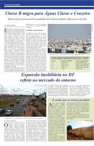 04 Mercado Imobiliário




  Classe B migra para Águas Claras e Cruzeiro
      Além do preço mais acessível, qualidade dos imóveis também influencia na decisão

                                                  Gláucia Garreto, a classe A predomina




                                                                                                                                                                                                                        Foto: Reprodução
Por Roberta Mrad                                  nas Asas Sul e Norte, Lagos Sul e Norte
                                                  e Sudoeste.


E
       m Brasília, a constante valorização
       dos imóveis está forçando parte das        Facilidades de financiamento
       famílias de classe B, que pretendiam
ter casa própria no Plano Piloto, a ir para       As famílias de menor poder aquisitivo,
outras regiões administrativas, como              pertencentes às classes C e D, moram
Águas Claras e Cruzeiro. Devido a                 em sua grande maioria em outras
supervalorização dos imóveis no Plano             regiões administrativas como Ceilândia,
Piloto, as famílias das classes C e D não         Samambaia, Recanto das Emas e nas
conseguem adquirir a casa própria, e              cidades do entorno de Brasília, como
acabam migrando para cidades satélites.           Luziânia. São pessoas que sonham com
É o caso do analista de sistemas, Itamar          a casa própria, e que estão cada vez mais
Correa. Ao pesquisar valores de imóveis,          próximas da realização, pelos prazos
acabou optando por uma casa no Cruzeiro           de financiamento entre 20 e 30 anos e a
Velho. Pelo fato de ter filhos gêmeos,            possibilidade de utilizar o FGTS.
Itamar e sua mulher, a fisioterapeuta             É o caso de Nilsileia Ribeiro, moradora do
Flávia Pacheco, compararam preços                 Riacho Fundo II. A secretária e seu marido
de apartamentos na Asa Sul e casas no             Wanderson Silva, motorista há 15 anos,
Cruzeiro. A decisão da compra do primeiro         conseguiram financiar uma casa. Tendo a
imóvel fez com que o casal pensasse nas           renda mensal equivalente a sete salários                              Setor Sudoeste/Cruzeiro a frente, Águas Claras ao fundo. Ambas regiões administrativas do DF
prioridades e necessidades de sua família,        mínimos, o financiamento em 30 anos foi
sendo segurança e área de lazer os critérios      feito pela Caixa, com valor das prestações                               De acordo com pesquisa feita pelo Instituto Brasileiro de Geografia e
decisivos. “Os apartamentos das quadras           em torno de R$ 460. Nilsileia afirma que                                  Estatística (IBGE), a classificação de classes sociais é a seguinte:
400 da Asa Sul eram velhos, e teríamos            foi uma grande conquista, pois o aluguel                                  CLASSE             SALÁRIOS MÍNIMOS                   RENDA FAMILIAR R$
que fazer uma boa reforma; os prédios             era superior e agora paga a própria casa.
                                                                                                                             A                    Acima de 20                     Acima de R$10.200
não tinham garagem, eram menores que              “Sei que 30 anos é muito tempo, mas
                                                  paguei aluguel a vida inteira e nunca tive
                                                                                                                             B                    Entre 10 e 20                   De R$ 5.100 a R$10.200
as casas do Cruzeiro, sem contar a falta de
privacidade”, comparam.                           retorno algum; a impressão era a de que                                    C                    Entre 4 e 10                    De R$ 2.040 a R$ 5.100
A família tem uma renda mensal superior           todo mês jogava dinheiro fora. Agora                                       D                    Entre 2 e 4                     De R$ 1.020 a R$ 2.040
a R$ 10 mil, portanto pertence à classe B         tenho uma vida nova, moro no que é meu, e                                  E                     Até 2                          Até R$1.020
(ver boxe) Segundo a corretora de imóveis,        posso deixar alguma coisa para meu filho”.



                                     Expansão imobiliária no DF
                                    reflete no mercado do entorno
                                                                                                                      entre R$ 80 mil e R$ 130 mil. A facilidade
                                                                                               Foto: Hara Alcântara




                                                                                                                                                                    Federal e só retorna para dormir. Apesar
                                                                                                                      de crédito     vem atraindo milhares de       do visível crescimento imobiliário, a
                                                                                                                      novos moradores para as cidades goianas.      oferta de serviços públicos não segue no
                                                                                                                      Valparaíso de Goiás é a cidade do entorno     mesmo ritmo, e os moradores continuam
                                                                                                                      que mais tem crescido. A proximidade com      a enfrentar os problemas históricos de
                                                                                                                      Plano Piloto (cerca de 30 km) é o principal   falta de infraestrutura básica, como
                                                                                                                      atrativo para os novos moradores, pois a      saneamento, educação, saúde, transporte e
                                                                                                                      maior parte trabalha ou estuda no Distrito    principalmente segurança pública.



                                                                                                                              O sonho que se tornou pesadelo
                                                                                                                      A
                                                                                                                              traída pelas facilidades        tinha apenas três meses de uso. Os contratempos
                                                                                                                              de crédito, a estudante         foram grandes. “O pior de tudo, é que quando
                                                                                                                              Vanessa Bennet se mudou         fui procurar a delegacia para registrar queixa,
                                                                                                                      para Valparaíso de Goiás em             o policial disse que isso era normal e que
                                                                                                                      novembro do ano passado, logo           não poderia fazer nada”, conta, indignada.
                                                                                                                      depois do casamento. A casa,            E ressalta: “Nos oferecem facilidades para
                                                                                                                      apesar de estar localizada em um        comprar um imóvel, mas a cidade não oferece
                                                                                                                      pequeno condomínio no Parque            segurança para a população”.
                                                                                                                      Rio Branco e sem qualquer luxo,         A estudante, que mora há menos de um ano, já
                                                                                                                      se tornou alvo de assaltantes.          pensa em voltar para o Distrito Federal, assim
                                                                                                                      Segundo Vanessa, 20% das casas          que conseguir um imóvel nas condições em que
 BR-040, divisa entre os setores Valparaíso II (a esqueda) e I (a direita), em Valparaíso-GO                                                                  possa financiar.
                                                                                                                      do bairro já foram assaltadas.
Por Hara Alcântara                                20 mil a R$ 30 mil, o que não acontece                              O motivo para o alto índice de                                                   Foto: Hara Alcântara
                                                                                                                      violência se caracteriza pelo perfil


O
                                                  no Distrito Federal”, explica a corretora
        entorno de Brasília vive um               de imóveis, Cicera de Alcântara. O perfil                           dos novos moradores. “As pessoas
        verdadeiro “boom” imobiliário.            dos empreendimentos nas cidades vizinhas                            que estão vindo para cá geralmente
        A região, formada por cidades             também é diferenciado, são direcionados                             são de fora, desconhecem a falta
goianas próximas aos limites do Distrito          para a população das classes C, D e E.                              de segurança e de infraestrutura.
Federal, tem atraído construtoras e, com          O programa “Minha Casa Minha Vida”,                                 A maioria possui um carro,
elas, novos moradores que não conseguem           do Governo Federal, é o principal                                   alguns bens de valor, mas trabalha
pagar os altos preços do mercado do DF.           impulsionador do crescimento da região,                             em Brasília e as casas, vazias,
As construtoras têm visto nas cidades             pois oferece subsídios para a compra da                             acabam se tornando alvo fácil de
de Águas Lindas, Cidade Ocidental,                casa própria. O programa só foi ofertado ao                         bandidos”, explica.
Valparaíso de Goiás, Luziânia e Santo             Distrito Federal este ano, diferentemente                           Em julho deste ano, Vanessa teve
Antônio do Descoberto, uma oportunidade           das cidades goianas, que participavam                               a casa assaltada. Os bandidos
de investimento a baixo custo. “É possível        desde o seu lançamento, em 2009. Uma                                levaram aparelhos eletrônicos, um
encontrar terrenos de 10m X 30m entre R$          casa de aproximadamente 50 m2 custa                                 computador portátil e o carro, que        Condomínio residencial em construção em Valparaíso-GO
 