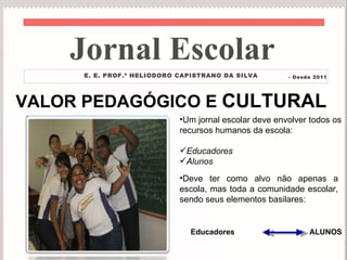 VALOR PEDAGÓGICO E  CULTURAL ,[object Object],[object Object],[object Object],Jornal Escolar E. E. PROF.º HELIODORO CAPISTRANO DA SILVA - Desde 2011 ,[object Object],Educadores ALUNOS 