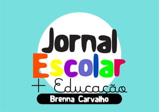 Jornal 
Escolar 
+ Brenna Carvalho 
+ Educação 
 