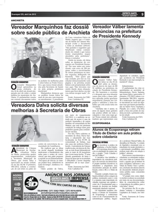 Guarapari ES, abril de 2012                                                                                                                                             9
ANCHIETA


Vereador Marquinhos faz dossiê Vereador Válber lamenta
sobre saúde pública de Anchieta denúncias na prefeitura
                                                                   da Casa, vereadora Dalva da        de Presidente Kennedy
                                                                   Matta, sugeriu que a Comis-
                                                                   são de Saúde da Câmara Mu-
                                                                   nicipal avalie o documento
                                                                   e tome as medidas cabíveis.
                                                                   “São pedidos e sugestões que
                                                                   beneﬁciam várias comuni-
                                                                   dades da cidade e que nunca
                                                                   foram respondidos, sequer
                                                                   atendidos pela prefeitura”,
                                                                   frisou o vereador.
                                                                       Ainda na sessão, ele falou
                                                                   sobre as denúncias de cor-
                                                                   rupção em Presidente Kenne-
                                                                   dy. Em suas mãos um outro
                                                                   dossiê, com cerca de 200 pá-
                                                                   ginas, sobre o envolvimento
                                                                   de outras prefeituras no mes-
                                                                   mo esquema deﬂagrado em
                                                                   Kennedy. “Não quero que                                                 dignidade os cidadãos, aquilo
                                                                                                      REDAÇÃO GUARAPARI                    que aconteceu em Presidente
                                                                   seja verdade, por isso eu vou
                                                                                                             vereador Válber Sala-         Kennedy é um mal exemplo, la-
REDAÇÃO GUARAPARI
       vereador Marquinhos
                                 os pedidos de melhorias para
                                 o setor feitos ao Poder Execu-
                                 tivo, que nunca foram atendi-
                                                                   estudar minuciosamente cada
                                                                   página e na próxima sessão
                                                                   falarei com propriedade sobre      O      rini falou no dia 24 de
                                                                                                             abril sobre as denún-
                                                                                                                                           mentável”, frisou.


O      Assad apresentou na
       sessão ordinária do
dia 24 de abril um dossiê pre-
                                 dos pela Secretaria de Saúde
                                 ou pela própria prefeitura
                                 municipal.
                                                                   isso aqui. Não devemos nos
                                                                   omitir diante dessa situação,
                                                                   temos que ﬁcar alerta e eu não
                                                                                                      cias de desvio de mais de R$
                                                                                                      50 milhões na prefeitura da
                                                                                                      cidade de Presidente Kenne-
                                                                                                      dy. Ele lamentou o ocorrido
                                                                                                                                               Infraestrutura
                                                                                                                                               O parlamentar fez dois re-
                                                                                                                                           querimentos ao secretário de
                                                                                                                                           Infraestrutura, Flavio Santana,
parado por ele sobre a saúde        Marquinhos destacou que        vou deixar escapar nada”, fri-
pública no município de An-      os pedidos foram feitos há        sou                                e o desgaste que essa situação       que foram lidos e aprovados. O
chieta. O parlamentar reuniu     mais de um ano, sem resposta          Fonte: Assessoria da CMG       causa para toda a classe polí-       primeiro, 175/2012, reitera o re-
em extenso documento todos       ou atendimento. A presidente          Foto: Carlinhos DJ             tica capixaba, pediu apuração        querimento 390/2011, sugerin-
                                                                                                      responsável, punição aos cul-        do a realocação dos postes que
                                                                                                      pados e salientou o bom tra-         se encontram no curso de algu-
Vereadora Dalva solicita diversas                                                                     balho que está sendo feito em
                                                                                                      Anchieta.
                                                                                                          “Anchieta não é assim, os
                                                                                                                                           mas ruas que foram pavimenta-
                                                                                                                                           das no bairro Nova Anchieta e
                                                                                                                                           Planalto. Já o outro, 174/2012,
melhorias à Secretaria de Obras                                                                       erros de alguns maus gestores
                                                                                                      não podem reﬂetir em toda a
                                                                                                                                           pede a troca dos postes de ma-
                                                                                                                                           deira em todo o perímetro urba-
                                                                   por meio do requerimento           categoria e virar uma regra ge-      no da cidade
                                                                   182/2012, é a melhoria na es-      ral. Nossa cidade tem adminis-           Fonte:Assessoria da CMA
                                                                   trada que dá acesso à casa da      tradores que representam com             Foto: Carlinhos DJ
                                                                   senhora Aguinalha e de outras
                                                                   famílias, na comunidade de São     ECOPORANGA
                                                                   Mateus, que está em péssimas
                                                                   condições de tráfego tanto para
                                                                   pedestres quanto para conduto-
                                                                   res de veículos.
                                                                                                      Alunos de Ecoporanga retiram
                                                                       Por ﬁm, Dalva solicitou ao     Título de Eleitor em aula prática
                                                                   secretário de obras, Flavio San-
                                                                   tana, o calçamento das ruas        sobre cidadania
                                                                   localizadas no Km 87/89, da
                                                                                                                                           do o professor Manoel Salles, da
                                                                   comunidade de Subaia, ruas         SUCURSAL VITÓRIA                     disciplina de Filosoﬁa, “o contato
                                 centro de convivência da co-      das casas das senhoras Fábia e
                                                                                                             ara incentivar a prática da   do legislativo municipal com os
REDAÇÃO GUARAPARI


A
      presidente da Câmara
      Municipal de Anchie-
      ta, vereadora Dalva
                                 munidade de Castelhanos.
                                     Ela explicou que as obras
                                 na escola daquela localidade
                                 motivaram a transferência das
                                                                   Jociely. A presidente da Câmara
                                                                   explicou que, em épocas de chu-
                                                                   vas, as ruas ﬁcam intransitáveis
                                                                   para os mais de 40 moradores
                                                                                                      P      cidadania, a Escola Estadu-
                                                                                                             al Ecoporanga desenvolveu
                                                                                                      com os estudantes do ensino mé-
                                                                                                                                           estudantes foi muito produtivo e
                                                                                                                                           a aproximação possibilitou uma
                                                                                                                                           postura mais ativa em relação à
                                                                                                      dio o projeto “Todo Cidadão é        política”, aﬁrmou.
da Matta, protocolou quatro      aulas para o centro de convi-     que vivem nesse trecho. “É uma
                                                                                                      um Ser Político”.                         Para exercer concretamente a
requerimentos endereçados        vência, que tem pátio pequeno     grande quantidade de lama e
                                                                                                          A iniciativa visa trabalhar a    cidadania, os estudantes realiza-
à Secretaria Municipal de        e exposto ao sol diuturnamente.   poças de água que se acumulam
                                                                                                      importância da consciência polí-     ram uma visita ao Cartório Elei-
Obras, que foram lidos e         “Em época de chuvas, as crian-    e diﬁcultam o acesso daqueles
                                                                                                      tica e do exercício da democracia.   toral e, aqueles que já tinham 16
aprovados na sessão ordiná-      ças podem ﬁcar vulneráveis às     moradores até as suas casas”,
                                                                                                      O projeto também incentivou os       anos completos, retiraram o seu
ria do dia 24/04. O primeiro,    ações do tempo”, lembrou a ve-    frisou
                                                                                                      estudantes a adquirirem seus         Título de Eleitor. Para o profes-
180/2012, solicita a constru-    readora.                              Fonte: Assessoria da CMA
                                                                                                      documentos pessoais de identi-       sor, a inclusão dos alunos através
ção de um toldo no pátio do          Outro pedido de Dalva,            Foto: Carlinhos DJ
                                                                                                      ﬁcação, como o RG e o Título de      do documento eleitoral propor-
                                                                                                      Eleitor.                             ciona adultos mais conscientes
                                                                                                          Durante o projeto, foram rea-    com a política.
                                                                                                      lizados debates sobre a origem da         “O projeto tem como objeti-
                                                                                                      política, mostrando como o voto      vo incluir os alunos na sociedade
                                                                                                      é a maneira mais importante do       por meio da sua documentação,
                                                                                                      cidadão expressar sua opinião e      além de conscientizá-los sobre
                                                                                                      como ela é fundamental para a        a importância da política para a
                                                                                                      tomada de decisões em âmbito         vida deles”, frisou.
                                                                                                      municipal, estadual e nacional.           No próximo dia 30, os estu-
                                                                                                          Os estudantes também visi-       dantes visitarão a Assembleia
                                                                                                      taram a Câmara de Vereadores         Legislativa do Estado, em Vitó-
                                                                                                      de Ecoporanga e conheceram           ria.
                                                                                                      como se dá o funcionamento da             Fonte: Assessoria de Comu-
                                                                                                      administração pública. Segun-        nicação/Sedu
 