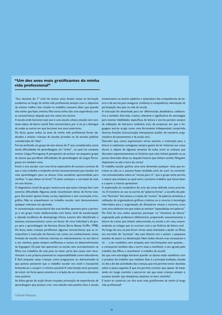 “Um dos anos mais gratificantes da minha
vida professional”


“Sou docente do 1º ciclo há muitos anos. Investi muito na formação              investimento no ensino explicito e sistemático das competências de lei-
académica ao longo da minha vida profissional, sempre com o objectivo           tura e de escrita para assegurar confiança e competência, valorização da
de ensinar melhor. Sou viciada no trabalho: costumo dizer que quando            participação dos pais na vida da escola.
não tenho que fazer, invento. Mas nunca tinha tido uma experiência com          A instrução foi desenhada para ser diferenciada, desafiadora, colabora-
as características daquela que tive neste ano lectivo.                          tiva e também divertida, criativa, relevante e significativa. As estratégias
A escola onde leccionei este ano é uma escola urbana situada num con-           para ensinar habilidades específicas de leitura e escrita partiam sempre
texto típico de bairro social. Esta característica, por si só, já a distingue   da utilização de literatura autêntica e/ou de projectos em que a lin-
de todas as outras em que leccionei nos anos anteriores.                        guagem escrita surgia como uma ferramenta indispensável, cumprindo
De facto, quase todos os anos da minha vida profissional foram de-              diversas funções (comunicação interpessoal, auxiliar de memória, orga-
dicados a ensinar crianças de escolas privadas ou de escolas públicas           nizadora do pensamento e da acção, etc).
consideradas de “elite”.                                                        Descobri que, como argumentam vários autores, a motivação para a
Foi-me atribuído um grupo de oito alunos de 3º ano, considerados como           leitura é realmente contagiosa: sempre gostei de ler histórias aos meus
tendo dificuldades de aprendizagem, um “ninho” , ao qual me compete             alunos e, depois de algumas semanas de aulas, eram as crianças que
ensinar Língua Portuguesa. A perspectiva de ensinar um pequeno grupo            discutiam espontaneamente as histórias que mais tinham gostado ou as
de alunos que partilham dificuldades de aprendizagem da Língua Portu-           partes divertidas desta ou daquela história que tinham ouvido. Ninguém
guesa era também nova.                                                          dispensava na sala a hora do conto!
Iniciei o ano escolar com uma forte expectativa de sucesso, convicta de         O trabalho escolar ganhou uma nova dimensão: qualquer visita que en-
que o meu trabalho e empenho teriam necessariamente que resultar em             trasse na sala, se o assunto fosse ventilado, teria de ouvir os comentá-
mais aprendizagem para os alunos. Uma excelente oportunidade para               rios entusiasmados sobre os “versos para rir” que o grupo tinha escrito,
verificar “o que dizem os livros”! E assim começou o carrossel de mais          o teatro que ensaiava ou qual seria o próximo trabalho que íamos fazer
um ano lectivo…                                                                 e a quem o iríamos apresentar.
O diagnóstico inicial do grupo mostrou-me que estas crianças liam com           A exploração do vocabulário foi uma das áreas definida como prioritá-
extrema dificuldade. Algumas ainda reconheciam letras de forma inse-            ria. O incentivo ao uso na escrita de “palavras fortes”, a escolha de pala-
gura. Escreviam apenas frases curtas, repetitivas e sem correcção orto-         vras “favoritas” dos textos, a criação de “nuvens” de palavras temáticas, a
gráfica. Não se empenhavam no trabalho escolar nem demonstravam                 utilização de organizadores gráficos criativos ou o recurso à tecnologia
qualquer interesse em aprender.                                                 informática para a organização de dicionários visuais e sonoros, criou
A caracterização sociocultural das suas famílias apontava para a perten-        uma nova dinâmica em que todos se sentiam “especialistas em palavras”.
ça a um grupo muito desfavorecido, com baixo nível de escolarização             No final do ano, todos quiseram participar na “maratona da leitura”
e elevada incidência de desemprego. Vários autores têm identificado o           organizada pela professora bibliotecária, preparando exaustivamente a
estatuto socioeconómico como um factor de risco individual e de gru-            leitura do conto que tinham seleccionado, na escola e em casa, surpre-
po para a aprendizagem da literacia (Snow, Burns &amp; Griffin, 1998).          endendo os colegas que os ouviram com a sua fluência de leitura oral.
De facto, estas crianças partilhavam algumas características que se in-         Ao longo do ano, os pais foram várias vezes chamados a ajudar os filhos,
terpunham à instrução da literacia tais como um conhecimento muito              ora servindo de “ouvintes” das suas leituras ora a assistir a pequenas
limitado do mundo, vivências restritas ao relacionamento no seu bairro          sessões de teatro ou declamação. Nem todos vieram, mas começaram a
e aos vizinhos, quase sempre conflituoso, e atraso no desenvolvimento           vir… a ser recebidos com simpatia, sem recriminações nem queixas…
da linguagem. Os pais não apareciam na escola, nem acompanhavam os              e começaram também eles a sorrir mais, a manifestar o seu agrado pelo
filhos nos trabalhos de casa pois, na maior parte dos casos, nem reco-          trabalho dos filhos, a reconhecer o trabalho da escola!
nheciam o seu próprio potencial ou responsabilidade como educadores.            Sei que uma estratégia funciona quando os alunos estão satisfeitos com
É fácil etiquetar estas crianças como preguiçosas ou desmotivadas já            o produto do trabalho que realizam. Esta é a principal avaliação, situada
que parecia pensarem que o trabalho escolar era inútil e inacessível,           no dia a dia das actividades das crianças, que me permite tomar decisões
limitando-se a cumprir o mínimo possível. A intervenção teria portanto          sobre o passo seguinte. E que me permite concluir que, apesar de haver
de incluir um forte apoio emotivo e a criação de um contexto educativo          ainda um longo caminho a percorrer até que estas crianças atinjam o
mais positivo.                                                                  sucesso escolar que desejamos, estamos no bom caminho!
As linhas gerais de acção foram traçadas: promoção de experiências de           E assim se construiu um dos anos mais gratificantes da minha já longa
aprendizagem que possam criar uma atitude mais positiva face à escola,          vida profissional!


Gabriela Velasquez



                                                                                       10
 
