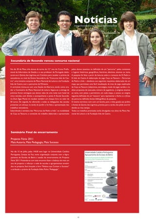 Notícias


Secundária de Resende venceu concurso nacional

No dia 30 de Maio, três alunos da turma do 12.º ano do Curso Profis-       pelos alunos assentou na definição de um “percurso” pelos contextos
sional de Informática de Gestão e o seu professor de Português deslo-      e lugares históricos, geográficos, literários, afectivos, alusivos ao tema.
caram-se à Quinta das Lágrimas, em Coimbra, para receber o prémio de       A pesquisa foi feita a partir de leituras sobre o romance de D. Pedro e
vencedores, no nível de Ensino Secundário, do “Concurso Inês de Cas-       D. Inês de Castro. A elaboração do jogo Caça ao Tesouro – Percursos
tro”, uma iniciativa conjunta do Plano Nacional de Leitura e da Fundação   de Pedro e Inês – obedeceu aos seguintes requisitos: elaboração de um
Inês de Castro, com o patrocínio da YDreams.                               mapa que permitisse uma fácil visualização da área de jogo; explicação
A cerimónia iniciou-se com uma Sessão de Abertura, tendo como ora-         da Caça ao Tesouro (objectivos, estratégias, modo de jogar, tarefas a re-
dor o Comissário do Plano Nacional de Leitura. Seguiu-se a entrega de      alizar, propostas de execução, número de jogadores...); enigmas alusivos
prémios: foram entregues aos alunos vales de uma noite num hotel de        ao tema, com pistas a permitirem, em cada etapa, o acesso ao enigma
cinco estrelas, com direito a acompanhante e jantar. A Escola Secundá-     seguinte; definição de um “tesouro” para representar o fecho e o clímax
ria Dom Egas Moniz irá receber também um cheque livro no valor de          do percurso definido; fontes bibliográficas da pesquisa.
50 euros. De seguida, foi oferecido a todas as delegações das escolas      O evento terminou com com um lanche, pois a visita guiada aos jardins
presentes um almoço na tenda do Jardim e foi feita a apresentação dos      e fontes da Quinta das Lágrimas, prevista para a tarde, não pôde ocorrer
trabalhos vencedores.                                                      devido ao mau tempo.
Subordinado à temática dos “Percursos de Pedro e Inês”, na modalidade      Todos os trabalhos premiados serão divulgados nos sítios do Plano Na-
de Caça ao Tesouro, o conteúdo do trabalho elaborado e apresentado         cional de Leitura e da Fundação Inês de Castro.




Seminário Final de encerramento

Projecto Fénix 2011
Mais Autoria, Mais Pedagogia, Mais Sucesso


No dia 15 de Julho, pelas 14h30 teve lugar na Universidade Católica                         Universidade Católica Portuguesa
Portuguesa, Campus da Foz, numa organização conjunta com o Agru-                            Agrupamento de Escolas de Beiriz
pamento de Escolas de Beiriz a sessão de encerramento do Projecto                           Sessão de Encerramento do PROJECTO FÉNIX 2011
                                                                                            Mais Autoria, Mais Pedagogia, Mais Sucesso
Fénix 2011. Pretende-se com este encontro fazer o balanço de mais um                        Universidade Católica Portuguesa | Campus da Foz, Auditório Ilídio Pinho, Porto
                                                                                            15 de Julho de 2011
ano de projecto e reforçar a rede de escolas e agrupamentos envolvi-
                                                                                            Objectivos
dos no projecto. Será lançado o livro “Relatos que Contam o Sucesso”                        Fazer o balanço de um ano do projecto Fénix
                                                                                            Prestar contas do trabalho realizado
                                                                                            Reforçar a rede de colaboração das escolas e agrupamentos

e atribuido o prémio da Fundação Ilídio Pinho “Pedagogia”.                                  Horário
                                                                                            14.30 | Recepção

                                                                                            15.00 | Início – Sob o signo da criação – Intervenção musical pela ARTAVE

                                                                                            15.15 | Sessão de abertura
                                                                                                    Luísa Tavares Moreira
                                                                                                    Joaquim Azevedo

                                                                                            15:45 | As escolas e os agrupamentos da rede Fénix – palavras e imagens

                                                                                            16.00 | Lançamento do livro sobre o Projecto Fénix 2010_2011
                                                                                                    Luísa Tavares Moreira
                                                                                                    José Matias Alves

                                                                                            16.30 | Atribuição do Prémio Fundação Ilídio Pinho Pedagogia
                                                                                                    Ilídio Pinho
                                                                                                    Joaquim Azevedo
                                                                                                    Luísa Tavares Moreira

                                                                                            17.00 | Sessão de encerramento
                                                                                                    Professor Doutor Nuno Crato - Ministro da Educação




                                                                                           www.porto.ucp.pt/fep/+sucessofenix/2011




                                                                                            Patrocínios e Apoios:




                                                                                  13
 