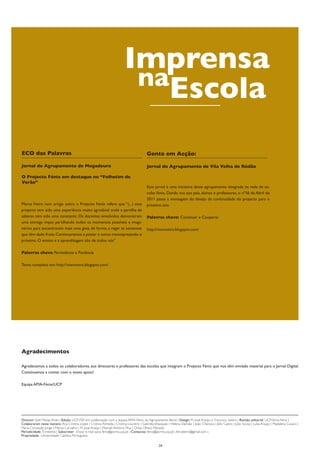 Imprensa
                                                                          naEscola

ECO das Palavras                                                                          Gente em Acção:

Jornal do Agrupamento de Mogadouro                                                        Jornal do Agrupamento de Vila Velha de Ródão

O Projecto Fénix em destaque no “Folhetim de
Verão”
                                                                                          Este jornal é uma iniciativa deste agrupamento integrada na rede de es-
                                                                                          colas fénix. Dando voz aos pais, alunos e professores, o nº56 de Abril de
                                                                                          2011 passa a mensagem do desejo de continuidade do projecto para o
Marco Vieira num artigo sobre o Projecto Feníx refere que “(...) este                     próximo ano.
projecto tem sido uma experiência muito agradável onde a partilha de
saberes tem sido uma constante. Os docentes envolvidos demonstram                         Palavras chave: Continuar e Cooperar.
uma entrega ímpar, partilhando todos os momentos possíveis e imagi-
nários para encontrarem mais uma gota, de forma, a regar as sementes                      http://voxnostra.blogspot.com/
que têm dado fruto. Continuaremos a postar e nunca menosprezando o
próximo. O ensino e a aprendizagem são de todos nós”

Palavras chave: Persistência e Paciência

Texto completo em: http://voxnostra.blogspot.com/




Agradecimentos

Agradecemos a todos os colaboradores, aos directores e professores das escolas que integram o Projecto Fénix que nos têm enviado material para o Jornal Digital.
Continuamos a contar com o vosso apoio!

Equipa AMA-Fénix/UCP




Director: José Matias Alves | Edição: UCP-FEP em colaboração com a equipa AMA-Fénix do Agrupamento Beiriz | Design: M. José Araújo e Francisco Soeiro | Revisão editorial: UCP/Ama-Fénix |
Colaboraram neste número: Ana Cristina Lopes | Cristina Almeida | Cristina Loureiro | Gabriela Velasquez | Helena Damião | João Chanoca | Júlio Castro | Júlio Sousa | Luísa Araújo | Madalena Cavaco |
Maria Conceção Jorge | Marisa Carvalho | M. José Araújo | Manuel António Pina | Orísia Olhero Macedo
Periodicidade: Trimestral | Subscrever: Enviar e-mail para: fenix@porto.ucp.pt | Contactos: fenix@porto.ucp.pt | fenixbeiriz@gmail.com |
Propriedade : Universidade Católica Portuguesa

                                                                                                  24
 