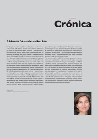 Crónica
A Educação Pré-escolar e o Bem Estar

Em Portugal, o investimento público na educação pré-escolar mais que      gramas durante a primeira infância também afecta o bem estar futuro e
duplicou desde 1996. Balanços recentes sobre o impacto da frequência      as aprendizagens na etapa de ensino subsequente. A utilização, para fins
pré-escolar no bem estar dos adultos de amanhã, a nível educacional e     de monitorização, de indicadores de qualidade como sejam a formação
sócio-afectivo, não parecem deixar dúvidas: o investimento neste pri-     universitária dos educadores, o rácio-educador-criança e a adequação
meiro nível de educação deixa marcas positivas e indeléveis (Reynolds,    dos espaços físicos à actividade pedagógica estão já bem cimentados
Temple, Ou, Arteaga & White, 2011). Adultos na terceira década de vida    tanto em Portugal como na Europa em geral.
que frequentaram o pré-escolar enquanto crianças, quando comparados       Mais recentemente, têm-se feito vários estudos que procuram compre-
com as que não participaram, tem mais sucesso na escola, melhor saúde     ender como a qualidade dos programas curriculares para a educação
e melhores empregos e salários. E o impacto não se limita ao bem estar    pré-escolar podem servir de alavanca para as aprendizagens no 1.º Ciclo
pessoal mas também ao bem estar social, já que as crianças que frequen-   e resultados mostram que programas mais sequenciais asseguram uma
tam este nível de ensino se revelam socialmente bem adaptadas.Têm ín-     melhor transição. Por exemplo, sabe-se hoje que as crianças que iniciam
dices de comportamentos delinquentes e de abuso de subtâncias ilícitas    o 1º. Ciclo com pouco ou nenhum conhecimento das letras do alfabeto
bem mais reduzidos do que aquelas que não frequentam o pré-escolar.       têm maior probabilidade de ter problemas na aprendizagem da leitura.
Na União Europeia, o conceito de acesso universal a este nível educa-     Sabe-se ainda a enorme importância que a leitura em voz alta feita re-
cional pressupõe a cobertura de crianças entre os três e os cinco anos    gularmente pelo educador tem no acumular de novos conceitos e de
de idade. No entanto, nem todos os países, Portugal incluído, consegui-   vocabulário por parte das crianças. Iniciativas como o Plano Nacional de
ram até agora chegar ao patamar de inclusão de 90% das crianças entre     Leitura de certo contribuem para que boas práticas como estas ganhem
estas idades na educação pré-escolar. Em Portugal, só entre os quatro e   terreno. No entanto, talvez fosse tempo para rever as pioneiras orienta-
os cinco anos de idade se regista uma taxa ligeiramente superior a 90%.   ções curriculares para a educação pré-escolar pois parece que melhores
Quer isto dizer que ainda há um caminho a percorrer, mas não podemos      orientações podem levar a melhores resultados.
deixar de considerar apenas metas quantitativas. A qualidade dos pro-



Luísa Araújo
Joint Research Center, European Commission




                                                                                                                                                     	
  




                                                                                 3
 