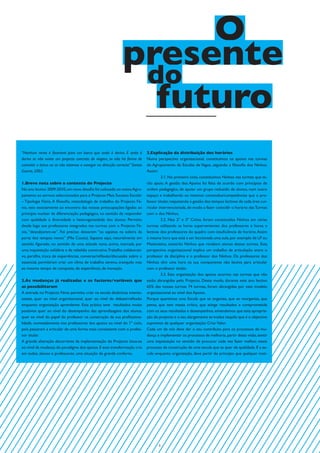 O
                                                              presente
                                                               do
                                                                futuro
“Nenhum vento é favorável para um barco que anda à deriva. E anda à          3.Explicação da distribuição dos horários
deriva se não existe um projecto concreto de viagem, se não há forma de      Numa perspectiva organizacional, constituímos os apoios nas turmas
controlar o barco ou se não estamos a navegar na direcção correcta” Santos   do Agrupamento de Escolas de Vagos, seguindo a filosofia dos Ninhos.
Guerra, 2002.                                                                Assim:
                                                                                      3.1. No primeiro ciclo, constituímos Ninhos nas turmas que te-
1.Breve nota sobre o contexto do Projecto                                    rão apoio. A gestão dos Apoios foi feita de acordo com princípios de
No ano lectivo 2009-2010, um novo desafio foi colocado ao nosso Agru-        ordem pedagógica, de apoiar um grupo reduzido de alunos, num outro
pamento ao sermos seleccionados para o Projecto Mais Sucesso Escolar         espaço e trabalhando os mesmos conteúdos/competências que o pro-
– Tipologia Fénix. A filosofia, metodologia de trabalho do Projecto Fé-      fessor titular, reajustando a gestão dos tempos lectivos de cada área cur-
nix, veio exactamente ao encontro das nossas preocupações ligadas ao         ricular intervencionada, de modo a fazer coincidir o horário das Turmas
princípio nuclear da diferenciação pedagógica, no sentido de responder       com o dos Ninhos.
com qualidade à diversidade e heterogeneidade dos alunos. Permitiu                    3.2. Nos 2º e 3º Ciclos, foram constituídos Ninhos em várias
desde logo aos professores integrados nas turmas com o Projecto Fé-          turmas utilizando as horas supervenientes dos professores e horas e
nix, “descalçarem-se”. Foi preciso deixarem “os sapatos na soleira da        lectivas dos professores do quadro com insuficiência de horário. Assim
porta dos tempos novos” (Mia Couto). Sapatos aqui, naturalmente em           à mesma hora que está a ser leccionada uma aula, por exemplo de LP ou
sentido figurado, no sentido de uma atitude nova, activa, marcada por        Matemática, existirão Ninhos que recebem alunos dessas turmas. Esta
uma inquietação solidária e de rebeldia construtiva. Trabalho colaborati-    perspectiva organizacional implica um trabalho de articulação entre o
vo, partilha, troca de experiências, conversa/reflexão/discussão sobre o     professor da disciplina e o professor dos Ninhos. Os professores dos
essencial, permitiram criar um clima de trabalho sereno, tranquilo mas       Ninhos têm uma hora na sua componente não lectiva para articular
ao mesmo tempo de conquista, de experiência, de inovação.                    com o professor titular.
                                                                                      3.3. Esta organização dos apoios ocorreu nas turmas que não
2.As mudanças já realizadas e os factores/variáveis que                      estão abrangidas pelo Projecto. Deste modo, durante este ano lectivo
as possibilitaram                                                            65% das nossas turmas 74 turmas, foram abrangidas por este modelo
A entrada no Projecto Fénix permitiu criar na escola dinâmicas interes-      organizacional ao nível dos Apoios.
santes, quer ao nível organizacional, quer ao nível do debate/reflexão       Porque queremos uma Escola que se organiza, que se reorganiza, que
enquanto organização aprendente. Esta prática teve resultados muito          pensa, que tem massa crítica, que atinge resultados e comprometida
positivos quer ao nível do desempenho das aprendizagens dos alunos,          com os seus resultados e desempenhos, entendemos que esta apropria-
quer ao nível do papel do professor na construção da sua profissiona-        ção do projecto e o seu alargamento se traduz naquilo que é o objectivo
lidade, nomeadamente nos professores dos apoios ao nível do 1º ciclo,        supremos de qualquer organização: Criar Valor.
pois passaram a articular de uma forma mais consistente com o profes-        Cada um de nós deve dar o seu contributo para os processos de mu-
sor titular.                                                                 dança e implementar os processos de melhoria, partir desta visão, sentir
A grande alteração decorrente da implementação do Projecto situa-se          uma inquietação no sentido de procurar cada vez fazer melhor, neste
ao nível da mudança do paradigma dos apoios. E esta transformação cria       processo de construção de uma escola que se quer de qualidade. E a es-
em todos, alunos e professores, uma situação de grande conforto.             cola enquanto organização, deve partir do princípio que qualquer insti-




                                                                                    5
 