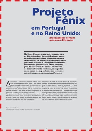 Projeto
                                                     Fénix
                                                em Portugal
                                                e no Reino Unido:
                                                                                  preocupações comuns
                                                                                  percursos diferentes




                                   No Reino Unido, a procura de respostas para
                                   os diferentes níveis de proficiência dos alunos
                                   tem sido concretizada de diferentes formas e
                                   acompanhada de investigação promovida tanto
                                   pelo meio académico, como pelas autoridades
                                   responsáveis pela educação. Dado o elevado
                                   grau de autonomia das escolas em matéria
                                   de desenvolvimento curricular, as respostas
                                   encontradas são dependentes dos contextos
                                   educativos e, necessariamente, diferentes.




A
        preocupação é comum: como caraterizar de forma preci-        Os contextos de partida são, em tudo, distintos. As respostas en-
        sa as dificuldades específicas dos alunos? Como intervir,    contradas serão, em alguns momentos, semelhantes, noutros dis-
        dando resposta à heterogeneidade identificada e carate-      tintas. Da colaboração entre escolas do Reino Unido e o Projeto
rizada? Como conseguir que os alunos progridam nas suas apren-       Fénix resultará, com certeza, uma partilha de boas práticas e um
dizagens, alcançando níveis de mestria cada vez superiores nas       confronto de pontos de encontro e de distância que beneficiará
diferentes disciplinas? Como intervir de forma a conseguir que os    os envolvidos das duas partes. Com a vantagem de incluirmos
alunos mais fracos alcancem os resultados esperados?                 nesta parceria um aspeto fundamental para o Instituto Camões
As respostas encontradas têm sido múltiplas. As escolas que tra-     e para Portugal: a integração dos alunos portugueses na escola, e
balham com os alunos na mesma sala em grupos de nível distintos,     por consequência, na sociedade inglesa, preservando o domínio
de forma a intervir com precisão nos problemas detetados têm         correto da língua que lhes é materna, ou segunda, ou de herança,
em comum com o projeto Fénix estas preocupações.                     mas que é a que todos falamos e que temos em comum.




Regina dos Santos Duarte
Coordenação do Ensino do Português no Reino Unido e Ilhas do Canal




                                                                           14
 