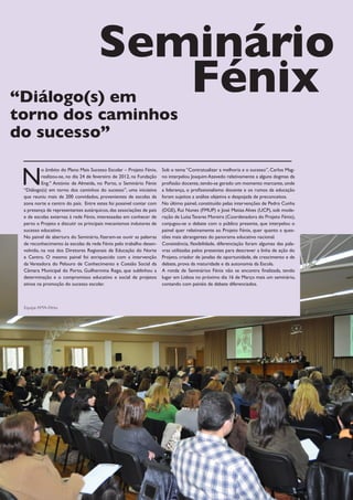 Seminário
“Diálogo(s) em
                                        Fénix
torno dos caminhos
do sucesso”

 N
          o âmbito do Plano Mais Sucesso Escolar – Projeto Fénix,    Sob o tema “Contratualizar a melhoria e o sucesso”, Carlos Mag-
          realizou-se, no dia 24 de fevereiro de 2012, na Fundação   no interpelou Joaquim Azevedo relativamente a alguns dogmas da
          Eng.º António de Almeida, no Porto, o Seminário Fénix      profissão docente, tendo-se gerado um momento marcante, onde
 “Diálogo(s) em torno dos caminhos do sucesso”, uma iniciativa       a liderança, o profissionalismo docente e os rumos da educação
 que reuniu mais de 200 convidados, provenientes de escolas da       foram sujeitos a análise objetiva e despojada de preconceitos.
 zona norte e centro do país. Entre estes foi possível contar com    No último painel, constituído pelas intervenções de Pedro Cunha
 a presença de representantes autárquicos, das associações de pais   (DGE), Rui Nunes (FMUP) e José Matias Alves (UCP), sob mode-
 e de escolas externas à rede Fénix, interessadas em conhecer de     ração de Luísa Tavares Moreira (Coordenadora do Projeto Fénix),
 perto o Projeto e discutir os principais mecanismos indutores de    conjugou-se o debate com o público presente, que interpelou o
 sucesso educativo.                                                  painel quer relativamente ao Projeto Fénix, quer quanto a ques-
 No painel de abertura do Seminário, fizeram-se ouvir as palavras    tões mais abrangentes do panorama educativo nacional.
 de reconhecimento às escolas da rede Fénix pelo trabalho desen-     Consistência, flexibilidade, diferenciação foram algumas das pala-
 volvido, na voz dos Diretores Regionais de Educação do Norte        vras utilizadas pelos presentes para descrever a linha de ação do
 e Centro. O mesmo painel foi enriquecido com a intervenção          Projeto, criador de janelas de oportunidade, de crescimento e de
 da Vereadora do Pelouro de Conhecimento e Coesão Social da          debate, prova da maturidade e da autonomia da Escola.
 Câmara Municipal do Porto, Guilhermina Rego, que sublinhou a        A ronda de Seminários Fénix não se encontra finalizada, tendo
 determinação e o compromisso educativo e social de projetos         lugar em Lisboa no próximo dia 16 de Março mais um seminário,
 ativos na promoção do sucesso escolar.                              contando com painéis de debate diferenciados.



 Equipa AMA-Fénix




                                                                           7
 