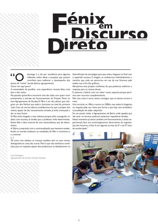 F Discurso
                                           énix
                                              em

                                         Direto
“O
                    domingo é o dia por excelência para algumas      diversificação de estratégias para que todos cheguem ao final com
                    reflexões sobre ideias e projetos que possam     o esperado sucesso. E chegam, se analisarmos individualmente o
                    contribuir para melhorar o desempenho dos        caminho que cada um percorreu em vez de nos ficarmos pela
alunos da “minha” escola (leia-se agrupamento).                      análise nua e fria dos gráficos.
Como vim aqui parar?                                                 Abraçámos este projeto confiantes de que podemos melhorar a
A necessidade de partilhar uma experiência recente falou mais        resposta para os nossos alunos.
alto e não resisti.                                                  E estamos a fazê-lo com um sabor muito especial porque parti-
Na passada quinta-feira encontrei uma das mães com quem reuni        mos sem recursos complementares.
previamente à entrada em funcionamento do Projeto Fénix no           Mas uma coisa é certa, vamos conseguir que os alunos cortem a
meu Agrupamento de Escolas.O filho é um dos alunos que inte-         meta.
gram um dos Ninhos que estão a funcionar, ao nível do primeiro       Uns correrão os 100m e outros os 1000m, mas todos lá chegarão,
ciclo. Com um sorriso aberto, confidenciou-me que o projeto dos      no respeito pelo seu ritmo, por forma a que haja uma verdadeira
ninhos, apesar de tão recentemente iniciado, já tinha começado a     consolidação do saber adquirido.
dar os seus frutos.                                                  Foi um prazer visitar o Agrupamento de Beiriz, onde aqueles que
O filho tinha chegado a casa radiante porque tinha conseguido re-    vão estar no terreno puderam esclarecer hipotéticas dúvidas.
alizar, com sucesso, as tarefas que o professor tinha determinado.   Neste momento já temos também em funcionamento, a título ex-
Estava feliz e dava mostras de uma autoconfiança que ela desco-      perimental, face aos constrangimentos decorrentes da organiza-
nhecia.                                                              ção dos horários, o Eixo II, em algumas turmas do 6º e do 9º anos
A Glória, cumprindo com a contratualização que havíamos estabe-      de escolaridade.”
lecido na reunião, enalteceu os resultados do filho e incentivou-o
a continuar.
(...)
Tal como nós, adultos, as crianças também têm os seus ritmos,
distinguindo-se umas das outras. Pena é que não tenhamos condi-
ções para os respeitar, apesar dos professores se desdobrarem na


Luísa Rodrigues
Agrupamento de Escolas Gonçalo Sampaio




                                                                           8
 