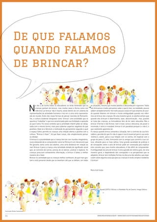 De que falamos
            quando falamos
            de brincar?


                               N
                                       o dia 1 de Junho todos os educadores se terão lembrado que as          as situações, mesmo que muitos adultos o desconheçam e ignorem. Todos
                                       crianças gostam de brincar, mas muitas vezes a forma como nos          nós brincamos e todos pensamos saber o que é mas, na realidade, poucos
                                       referimos ao brincar não é neutra, existe dentro de um sistema de      sabem verdadeiramente. Há muito poucas coisas em que estamos de acor-
                               representações da actividade humana e traz em si uma certa representa-         do quando falamos em brincar e muita ambiguidade quando nos referi-
                               ção do mundo. Antes das novas formas de pensar nascidas do Romantis-           mos ao brincar das crianças. De uma maneira geral, os adultos acham que
                               mo, a cultura ocidental designava como ‘brincar’ uma actividade que se         quando eles brincam é divertimento, lazer, descontracção... mas, quando
                               opunha a ‘trabalhar’ e que era caracterizada pela sua futilidade e oposição    se trata das crianças, as brincadeiras têm de ter valor educativo. Mas o
                               ao que é sério. Foi nesse contexto que a actividade infantil pôde ser desig-   brincar é formal e não formal, real e irreal, cansa e descansa, dá prazer e
                               nada com o mesmo termo, mais para salientar aspectos negativos do que          incomoda, é sério e irrazoável, brincar é um paradoxo porque é, e não é, o
                               positivos. Deve-se a Winnicot a restituição do pensamento segundo o qual       que realmente aparenta ser.
                               o espaço lúdico permite às crianças uma relação aberta e positiva com a        A criança quando brinca comanda a situação, tem o controlo da sua brin-
                               cultura. “Brincar é fazer”, há que fazer coisas, não simplesmente pensar       cadeira, percebe do que é e não é capaz e isso é essencial para a sua auto-
                               ou desejar.                                                                    -estima e, assim, para a sua relação com os outros, em especial com o
                               O brincar é a possibilidade que a criança tem de criar mundos imaginários,     grupo de pares. É, aliás, brincando com os amigos que constrói a sua cul-
                               nunca deixando de os compreender como tal. Brincar é um mecanismo que          tura, olhando para os mais velhos. Uma grande variedade de práticas e
                               lhe garante, tanto como aos adultos, uma certa distância em relação ao         de concepções sobre o acto de brincar pode ser convocada para explicar
                               real. Brincar é para a criança uma actividade dotada de significado social     este conceito que, para muitos educadores, é tão difícil de compreender.
                               que, ao contrário de outras, precisa de se exercer, praticar e explorar. As    A ambiguidade do acto de brincar é uma questão de retórica pois, de uma
                               crianças procuram activamente informação, e brincar é talvez a melhor          maneira geral, e dependendo das concepções e ou perspectivas que se
                               maneira de o fazer.                                                            adoptam, brincar tem múltiplas formas no discurso dos adultos, que espe-
                               Brincar é a actividade que as crianças melhor conhecem, de que mais gos-       culam sobre alguma coisa que para as crianças é muito simples e evidente:
                               tam e está presente desde que se levantam até que se deitam, em todas          é brincar!




                                                                                                              Maria José Araújo




                                                                                                              WINNICOTT, Donald (1975). O Brincar e a Realidade. Rio de Janeiro: Imago Editora




Ilustração Vitalia Samuilova


11                                                                                                                     www.projetofenix.com.pt | www.porto.ucp.pt/fep/same/projectofenix
 