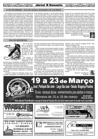 7

11 DE FEVEREIRO - DIA DE NOSSA SENHORA DE LOURDES
No sossego de uma gruta teve início a história de
nossa padroeira Nossa Senhora de Lourdes. Quebrando o silêncio com rajadas de vento, a Imaculada
Conceição apareceu a jovem Bernadete, uma moça
simples nascida em Lourdes. Entre as inúmeras invocações a Virgem Maria, existem aquelas ligadas
ao lugar onde seu culto foi iniciado ou onde ocorreram suas aparições. A invocação a Nossa Senhora
de Lourdes está incluída nesta última categoria. Em
uma das aparições, a Virgem pediu que ali se construísse uma igreja; em outra ocasião, fez brotar água
na rocha, onde de água cristalina e considerada milagrosa, que ali corre desde então. No dia 11 de
fevereiro comemoramos o Dia Mundial do Enfermo.
Um dos pontos que mais suscita questionamentos
entre as pessoas: o sofrimento. A dor nos acome-

te de diversas maneiras e, nos momentos difíceis,
muitos se interrogam: Por que? Por que eu? Por que
nesta hora em que eu era tão necessário? Aparentemente, nunca vamos conseguir sondar as razões do
sofrimento até as suas profundidades: dores físicas,
psíquicas, mentais, a sensação de ser inútil, sentir-se alquebrado, já sem forças. A enfermidade é, de
fato, uma tragédia, se a olharmos apenas em si. É
uma tragédia que faz parte do nosso dia-a-dia. Pensar na doença como meio para a santificação pessoal e para a redenção do mundo é algo que parece
totalmente anacrônico em relação ao nosso tempo.
Entretanto, toda enfermidade é um período de humildade, de humilhação mesmo, que expõe nossas
próprias fraquezas, submetendo-nos à dependência
de outros, encarregados de cuidar de nós. É mo-

mento de nos colocarmos face-a-face com nossa
finitude humana, diante do Deus vivo e verdadeiro.
Experimentar nossas próprias limitações torna-nos
mais humanos e, por isso mesmo, mais próximos de
Deus, como Jesus revelou a São Paulo: “Basta-te a
minha graça, porque é na fraqueza que se revela totalmente a minha força” (2Cor 12,9). Por outro lado,
a aceitação do sofrimento não pode jamais significar
um conformismo masoquista diante dos problemas.
Deus nos concedeu aptidões para ser empregadas
na construção do mundo e na promoção do próprio
ser humano. Que o Cristo, Médico dos corpos e das
almas, por intercessão de São Lucas, padroeiro dos
médicos, nos abençoe a todos!
Jacqueline R. de Almeida Costa
PASCOM

por Johan Gutemberg, onde o sistema de impressão
era feito com tipos de metal e com as letras em alto
relevo.
Após o período da revolução industrial, as técnicas de impressão ganharam mais rapidez e qualidade, aumentando as publicações.
Os noticiários em rádio chegaram ao Brasil através de Edgard Roquete Pinto, considerado “o pai do
rádio”, onde o mesmo previu que o objeto se tornaria
um transmissor da cultura popular. Em 1922 foi realizada a primeira transmissão, expondo o discurso
do presidente Epitácio Pessoa sobre os cem anos
da Independência.
A primeira rádio emissora foi fundada por Oscar
Moreira Pinto, em 1919, a Rádio Clube de Pernambuco, sendo seguida pela Rádio Sociedade do Rio
de Janeiro, em 1923.
Em abril de 1950, tivemos o primeiro canal televisivo do país, mas as transmissões com maior qualidade só foram possíveis com a inauguração da TV
Tupi. O primeiro telejornal foi apresentado em 19 de

setembro, com o nome de “Imagens do Dia”, apresentado por Ribeiro Filho.
Com a evolução dos meios de comunicação,
chegamos à era da informatização, onde as notícias
correm de forma bem mais rápida. A globalização e
o acesso à internet possibilitam que, em tempo real,
acompanhemos um fato acontecido do outro lado do
mundo.
Um repórter deve trabalhar com ética, buscando
sempre a verdade sobre a notícia, sem fazer alarde
ou sensacionalismo com a mesma. É ético também
apresentar uma linguagem objetiva e clara, desvinculando o jornalismo da literatura.
Com isso, consegue atingir todas as classes de
leitores, levando para os mesmos os fatos ocorridos,
as notícias, que são consideradas direitos de todos
e, portanto, vistas como bens públicos.
Pesquisa feita no site Equipe Brasil
Escola
Norma R. Lima Mazochi
PASCOM

DIA DO REPÓRTER
Em 16 de fevereiro é comemorado o dia do repórter,
profissional caçador de notícias, que
nos informa a cada
dia todos os fatos
ocorridos no mundo.
Ser repórter é
colher informações
verdadeiras e prepará-las para a divulgação, que pode ser feita através da televisão, dos jornais impressos ou de revistas, pelo rádio e, atualmente, pela internet.
Mas preparar uma notícia não é coisa fácil. Exige
conhecimentos e técnicas específicas da área jornalística, além de envolver a pesquisa e a confecção
da notícia.
O primeiro modelo de reportagem surgiu com a
invenção da tipografia, em meados de 1440, criada

BIRIÇÁ Blocos e Lajes Ltda.
IRMÃOS BARLETTA - CREA - 0372392
blocos e lajes. ltda.

LAJES CONVENCIONAL E TRELIÇADA

ESCRITÓRIO: (11) 4035-1878
9989-3388
FÁBRICA: (11) 4031-8295
Depósito: AV. DOS IMIGRANTES 4289 - JD. SÃO LOURENÇO - BRAGANÇA PAULISTA - SP
Matriz: SÍTIO SÃO CLEMENTE - BAIRRO BIRIÇÁ DO VALADO - BRAGANÇA PAULISTA - SP

SÃO

CONTABILIDADE

Fone / Fax: (11) 4034-3049

Av. Antonio Pires Pimentel, 907 - Bragança Paulista
sdomincontabil@uol.com.br

 