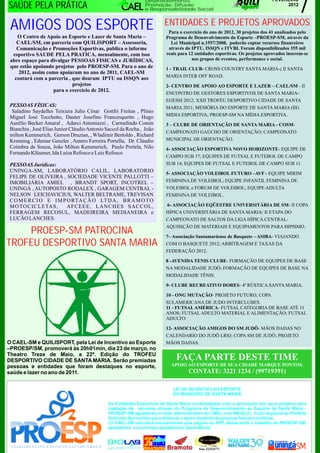 7
                                                                Desenvolvimento,                                          FEVEREIRO
SAÚDE PELA PRÁTICA                                              Promoção, Difusão
                                                                e Responsabilidade Social
                                                                                                                               2012




 AMIGOS DOS ESPORTE                                                    ENTIDADES E PROJETOS APROVADOS
                                                                         Para o exercício do ano de 2012, 30 projetos dos 41 analisados pelo
    O Centro de Apoio ao Esporte e Lazer de Santa Maria –               Programa de Desenvolvimento do Esporte –PROESP-SM, através da
    CAEL/SM, em parceria com QUILISPORT – Assessoria,                     Lei Municipal n.1557/2008, poderão captar recursos financeiros
    Comunicação e Promoções Esportivas, publica o informe                através do IPTU, ISSQN e ITVBI. Foram disponibilizados 355 mil
  esportivo SAUDE PELA PRATICA, mensalmente, com isso                   reais para 12 entidades esportivas. Os projetos aprovados inserem-se
 abre espaço para divulgar PESSOAS FISICAS e JURÍDICAS,                             nos grupos de eventos, performance e social.
 que estão apoiando projetos pelo PROESP-SM. Para o ano de              1 - TRAIL CLUB- CROSS COUNTRY SANTA MARIA-; II SANTA
     2012, assim como apoiaram no ano de 2011, CAEL-SM
   contará com a parceria , que doaram IPTU ou ISSQN aos                MARIA INTER OFF ROAD.
                            projetos                                    2- CENTRO DE APOIO AO ESPORTE E LAZER – CAEL/SM - II
                   para o exercício de 2012.
                                                                        ENCONTRO DE GESTORES ESPORTIVOS DE SANTA MARIA-
                                                                        EGESM 2012; XXII TROFÉU DESPORTIVO CIDADE DE SANTA
 PESSOAS FÍSICAS:                                                       MARIA 2011; MEMÓRIA DO ESPORTE DE SANTA MARIA (III)
  Saladino Saydelles Teixiera Julio César Gottfri Freitas , Plínio
                                                                        MIDIA ESPORTIVA; PROESP-SM NA MÍDIA ESPORTIVA.
 Miguel José Tocchetto, Dauter Josefino Francesquetto , Hugo
 Aurélio Becker Amaral , Adarci Antoniazzi , Carmelindo Comin           3 – CLUBE DE ORIENTAÇÃO DE SANTA MARIA - COSM-
 Bianchin , José Elias Junior Cláudio Antonio Saccol da Rocha , João
                                                                        CAMPEONATO GAÚCHO DE ORIENTAÇÃO; CAMPEONATO
 milton Kemmerich, Gerson Druzian, , Wladimir Bertoldo , Richard
 Krenning , Edemar Genzler , Antero Ferreira Portella, Dr. Cláudio      MUNICIPAL DE ORIENTAÇÃO.
 Coimbra de Souza, João Milton Kemmerich, Paulo Portela, Nilo           4- ASSOCIAÇÃO ESPORTIVA NOVO HORIZONTE- EQUIPE DE
 Fernando Klüsener, Ida Luiza Refosco e Luiz Refosco
                                                                        CAMPO SUB 17; EQUIPES DE FUTSAL E FUTEBOL DE CAMPO
 PESSOAS Jurídicas:                                                     SUB 14; EQUIPES DE FUTSAL E FUTEBOL DE CAMPO SUB 11.
 UNINGA-SM, LABORATÓRIO CALIL, LABORATORIO                              5- ASSOCIAÇÃO VOLEIBOL FUTURO –AVF - EQUIPE MIRIM
 FELIPE DE OLIVEIRA , SOCIEDADE VICENTE PALLOTTI –
 IMOBILIÁRIA AMIEL , BRANDT SPORT, INCOTREL –                           FEMININA DE VOLEIBOL; EQUIPE INFANTIL FEMININA DE
 UNINGÁ , AUTOPOSTO RODALEX , GARAGEM CENTRAL -                         VOLEIBOL e FORUM DE VOLEIBOL; EQUIPE ADULTA
 NELSON LEICHAVICIUS, WALTER BELTRAME, TREVISAN                         FEMININA DE VOLEIBOL.
 C O M E R C I O E I M P O RTA Ç Ã O LT D A , B R A M O T O
 MOTOCICLETAS,           AFCEEE, LANCHES SACCOL,                        6- ASSOCIAÇÃO EQÜESTRE UNIVERSITÁRIA DE SM- II COPA
 FERRAGEM RECOSUL, MADEIREIRA MEDIANEIRA e                              HÍPICA UNIVERSITÁRIA DE SANTA MARIA/ II ETAPA DO
 LUCÃO LANCHES.                                                         CAMPEONATO DE SALTOS DA LIGA HÍPICA CENTRAL-
                                                                        AQUISIÇÃO DE MATERIAIS E EQUIPAMENTOS PARA HIPISMO.
    PROESP-SM PATROCINA                                                 7– Associação Santamariense de Basquete – ASIBA- VIAJANDO
TROFEU DESPORTIVO SANTA MARIA                                           COM O BASQUETE 2012; ARBITRAGEM E TAXAS DA
                                                                        FEDERAÇÃO 2012.

                                                                        8 -AVENIDA TENIS CLUBE- FORMAÇÃO DE EQUIPES DE BASE
                                                                        NA MODALIDADE JUDÔ; FORMAÇÃO DE EQUIPES DE BASE NA
                                                                        MODALIDADE TÊNIS.

                                                                        9- CLUBE RECREATIVO DORES- 4ª RÚSTICA SANTA MARIA.

                                                                        10 - ONG MUTAÇÃO- PROJETO FUTURO; COPA
                                                                        SULAMERICANA DE JUDO INTERCLUBES.
                                                                        11 - FUTSAL AMÉRICA- FUTSAL CATEGORIA DE BASE ATÉ 11
                                                                        ANOS; FUTSAL ADULTO MATERIAL E ALIMENTAÇÃO; FUTSAL
                                                                        ADULTO.

                                                                        12- ASSOCIAÇÃO AMIGOS DO SM JUDÔ- MÃOS DADAS NO
                                                                        CALENDARIO DO JUDÔ LRSJ; COPA SM DE JUDÔ; PROJETO
O CAEL-SM e QUILISPORT, pela Lei de Incentivo ao Esporte                MÃOS DADAS.
–PROESP/SM, promoverá às 20h01min, dia 23 de março, no
Theatro Treze de Maio, a 22ª. Edição do TROFEU
DESPORTIVO CIDADE DE SANTA MARIA. Serão premiadas                            FAÇA PARTE DESTE TIME
pessoas e entidades que foram destaques no esporte,                       APOIO AO ESPORTE DE SUA CIDADE MARQUE PONTOS.
saúde e lazer no ano de 2011.                                                     CONTATE: 3221 1234 / (99719391)

                                                                           LEI DE INCENTIVO AO ESPORTE
                                                                           DO MUNICIPIO DE SANTA MARIA

                                              As Entidades Esportivas de Santa Maria contempladas com a aprovação dos seus projetos para
                                              captação de recursos através do Programa de Desenvolvimento ao Esporte de Santa Maria -
                                              PROESP-SM agradecem a visão administrativa do CMEL e da SMJELIC, muito especial do Prefeito
                                              Schirmer.Aproveitam para destacar o apoio recebido de pessoas físicas e jurídicas.
                                              (O CAEL-SM veiculará mensalmente uma página no SPP, destacando o trabalho do PROESP-SM,
                                              apoiadores e os eventos apoiados em Santa Maria)



                                                                                       fone 32253377/
 