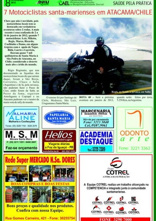 8
       FEVEREIRO                                            Desenvolvimento,
       2012                                                 Promoção, Difusão
                                                            e Responsabilidade Social         SAÚDE PELA PRÁTICA

7 Motociclistas santa-marienses em ATACAMA/CHILE
Claro que não é novidade, pois
   motociclistas locais tem se
   destacado em verdadeiras
aventuras sobre 2 rodas. A mais
 recente é essa realizada de 2 a
14 de janeiro de 2012, quando 7
  motociclistas: Leir, Miletto,
    Regis, Marco, Ricardo,
 Coelhinho e Damo, em alguns
trajetos com o apoio de Najar,
    Bidú, Laerte e Lucrécio,
      fizeram quase 7 mil
 quilômetros de Santa Maria à
   São Pedro de Atacama, no
  Chile; considerado o deserto
  mais alto e árido do mundo.

    Régis Reginatto, que tem
documentado as façanhas dos
motociclistas locais diz que saíram
daqui, foram a São Borja,
Corrientes, Chaco e Salta
(Argentina) e de lá, pela nevasca,
não puderam fazer o Passo de
Cico, então foram de Salta ao                                                                Regis, ao fundo a nevasca em Salta
Passo da Jama, seguiram
Antofagasta e Copiapó e no               O retorno foi por Santiago do ROTA 40 – Será a próxima   quando serão feitos por terra,
Atacama puderam ver o neutro da       Chile, Medonza, São Luiz, aventura em janeiro de 2013,      5.250 Km, na Argentina.
maior rota de rally do mundo.         Uruguaiana e Santa Maria.




                                                                                                   Fone: 3221 3363




       BOAS COMPRAS E BOAS FESTAS
 