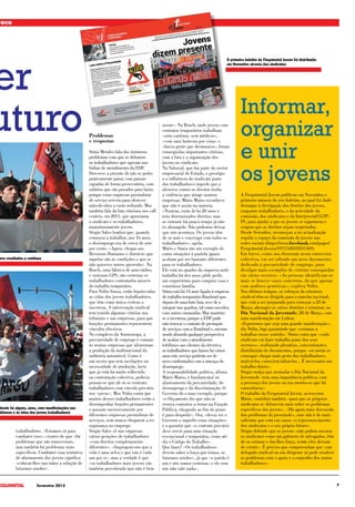7Fevereiro 2015
FOCO
er
uturo
trabalhadores. «Estamos cá para
combater isso», cientes de que «há
problemas que são transversais,
mas também há problemas mais
específicos. Combater essa tentativa
de afastamento dos jovens significa
«colocar-lhes nas mãos a solução de
lutarmos unidos».
Problemas
e respostas
Sónia Mendes fala dos inúmeros
problemas com que se debatem
os trabalhadores que operam nas
linhas de atendimento da EDP.
Descreve a pressão de não se poder
praticamente parar, com pausas
vigiadas de forma persecutória, com
salários que são puxados para baixo
porque estas empresas prestadoras
de serviço servem para oferecer
mão-de-obra a custo reduzido. Mas
também fala da luta vitoriosa nos call
centers, em 2011, que aproximou
o sindicato e os trabalhadores,
maioritariamente jovens.
Sérgio Sales lembra que, quando
começou a trabalhar, aos 16 anos,
o desemprego era de cerca de sete
por cento. «Agora, chegas aos
Recursos Humanos e dizem-te que
aquelas são as condições e que se
não quiseres outros quererão». Na
Bosch, uma fábrica de auto-rádios
e sistemas GPS, são centenas os
trabalhadores contratados através
do trabalho temporário.
Para Nídia Sousa, estão hipotecadas
as vidas dos jovens trabalhadores,
que têm como única certeza a
incerteza. A intervenção sindical
tem trazido algumas vitórias nos
tribunais e nas empresas, para que
funções permanentes representem
vínculos efectivos.
No complexo da Autoeuropa, a
precariedade de emprego é comum
às muitas empresas que alimentam
a produção da multinacional da
indústria automóvel. Como é
um sector que tem oscilações na
necessidade de produção, facto
que já está há muito reflectido
na contratação colectiva, poderia
pensar-se que ali só se contrata
trabalhadores com vínculo precário
nos «picos». Mas Nídia conta que
muitos desses trabalhadores estão a
desempenhar funções permanentes
e passam sucessivamente por
diferentes empresas prestadoras de
serviços, sem nunca chegarem a ter
segurança no emprego.
Sérgio Sales vê nas empresas
várias gerações de trabalhadores
«com direitos completamente
diferentes». «Impingem-nos que a
vida é uma selva e que isto é cada
um por si», mas a verdade é que
«os trabalhadores mais jovens vão
também percebendo que não é bem
assim». Na Bosch, onde jovens com
contratos temporários trabalham
«sem cantinas, sem médicos»,
«com uma lanterna por cima» e
«havia gente que desmaiava», foram
conseguidas importantes vitórias,
com a luta e a organização dos
jovens no sindicato.
Na Valorsul, que faz parte do sector
empresarial do Estado, o prestígio
e a influência do sindicato junto
dos trabalhadores impede que a
ofensiva contra os direitos tenha
a violência que atinge noutras
empresas. Mário Matos reconhece
que não é assim na maioria.
«Noutras, estás lá há 20 anos e
tens determinados direitos, mas
se entraste há pouco tempo já não
és abrangido. Não podemos deixar
que isto aconteça. Os jovens têm
de se unir e convergir com todos os
trabalhadores», apela.
Mário e Sónia são um exemplo de
como situações à partida iguais
acabam por ser bastante diferentes
para os trabalhadores.
Ele está no quadro da empresa onde
trabalha há dez anos, pôde pedir
um empréstimo para comprar casa e
constituiu família.
Sónia está há 14 anos ligada à empresa
de trabalho temporário Randstad que,
depois de uma forte luta, teve de a
integrar nos quadros, tal como sucedeu
com outros camaradas. Mas mantém-
se a incerteza, porque a EDP pode
não renovar o contrato de prestação
de serviços com a Randstad e, mesmo
sendo absurda qualquer perspectiva
de acabar com o atendimento
telefónico aos clientes da eléctrica,
os trabalhadores que fazem há vários
anos este serviço poderão ser de
novo confrontados com a ameaça do
desemprego.
A responsabilidade política, afirma
Mário Matos, é fundamental no
alastramento da precariedade, do
desemprego e da discriminação. O
Governo dá o mau exemplo, porque
«o Orçamento diz que não se
renova contratos a termo na Função
Pública, chegando ao fim do prazo
é para despedir». Ora, «devia ser o
Governo a impedir estas situações»
e a garantir que «o contrato precário
deve servir para uma situação
excepcional e temporária, como até
diz o Código do Trabalho».
Que fazer? «Os trabalhadores
devem saber a força que temos, se
lutarmos unidos», já que «o patrão é
um e nós somos centenas, e ele sem
nós não vale nada».
Informar,
organizar
e unir
os jovens
A Fiequimetal Jovem publicou em Novembro o
primeiro número do seu boletim, no qual foi dado
destaque à divulgação dos direitos dos jovens,
enquanto trabalhadores, e da actividade da
comissão, dos sindicatos e da Interjovem/CGTP-
IN, para ajudar a que os jovens se organizem e
exigem que os direitos sejam respeitados.
Desde Setembro, recomeçou a ter actualização
regular o espaço da comissão de jovens nas
redes sociais (https://www.facebook.com/pages/
Fiequimetal-Jovem/197153810331169).
Em breve, como nos disseram nesta entrevista
colectiva, vai ser editado um novo documento,
dedicado à precariedade de emprego, para
divulgar mais exemplos de vitórias conseguidas
em vários sectores. «As pessoas identificam-se
mais se houver casos concretos, do que apenas
com análises genéricas», explica Nídia.
Nos últimos tempos, os esforços da estrutura
sindical têm-se dirigido para a marcha nacional,
que está a ser preparada para começar a 23 de
Março, abranger os vários distritos e terminar, no
Dia Nacional da Juventude, 28 de Março, com
uma manifestação em Lisboa.
«Esperemos que seja uma grande manifestação»,
diz Nídia, logo garantindo que «estamos a
trabalhar nesse sentido». Sónia conta que «cada
sindicato vai fazer trabalho junto dos seus
sectores», realizando plenários, concentrações,
distribuição de documentos, porque «só assim se
consegue chegar mais perto dos trabalhadores,
motivá-los, consciencializá-los... É necessário um
trabalho diário».
Sérgio realça que assinalar o Dia Nacional da
Juventude «tem uma importância política, com
a presença dos jovens na rua mostra-se que há
consciência».
O trabalho da Fiequimetal Jovem, acrescenta
Mário, contribui também «para que os próprios
sindicatos se debrucem mais sobre os problemas
específicos dos jovens». «Há agora mais discussão
dos problemas da juventude», mas não é de mais
salientar que está em causa «o rejuvenescimento
dos sindicatos e o seu próprio futuro».
Sérgio defende que os jovens «não podem encarar
os sindicatos como um gabinete de advogados, têm
de os estimar e dar-lhes força, senão eles deixam
de existir». É preciso que compreendam que «um
delegado sindical ou um dirigente só pode resolver
os problemas com o apoio e o empenho dos outros
trabalhadores».
O primeiro boletim da Fiequimetal Jovem foi distribuído
em Novembro através dos sindicatos
desde há alguns, anos, com manifestações nas
oblemas e às lutas dos jovens trabalhadores
eve resultados e continua
 