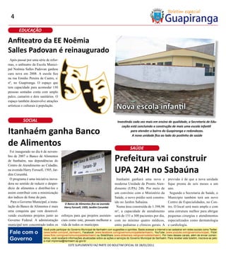4

       EDUCAÇÃO

Anfiteatro da EE Noêmia
Salles Padovan é reinaugurado
 Após passar por uma série de refor-
mas, o anfiteatro da Escola Munici-
pal Noêmia Salles Padovan ganhou
cara nova em 2008. A escola fica
na rua Emídio Pereira de Castro, s/
nº, no Guapiranga. O espaço que
tem capacidade para acomodar 150
pessoas sentadas conta com amplo
palco, camarim e dois sanitários. O
espaço também desenvolve atrações
artísticas e culturais à população.
                                                                                       Nova escola infantil
          SOCIAL                                                                        Investindo cada vez mais em ensino de qualidade, a Secretaria de Edu-
                                                                                           cação está concluindo a construção de mais uma escola infantil
Itanhaém ganha Banco                                                                             para atender o bairro do Guapiranga e redondezas.
                                                                                                  A nova unidade fica ao lado do postinho de saúde

de Alimentos                                                                                       SAÚDE
 Foi inaugurado no dia 6 de novem-
bro de 2007 o Banco de Alimentos
de Itanhaém, nas dependências do                                                      Prefeitura vai construir
Centro de Atendimento ao Cidadão,
na avenida Harry Forssell, 1505, Jar-
dim Corumbá.
                                                                                      UPA 24H no Sabaúna
 O programa é uma iniciativa inova-                                                    Itanhaém ganhará uma nova e                 previsão é de que a nova unidade
dora no sentido de reduzir o desper-                                                  moderna Unidade de Pronto Aten-              fique pronta de seis meses a um
dício de alimentos e distribui-los e                                                  dimento (UPA) 24h. Por meio de               ano.
assim contribuir com a minimização                                                    um convênio com o Ministério da                Segundo a Secretaria de Saúde, o
dos índices de fome do país.                                                          Saúde, o novo prédio será constru-           Município também terá um novo
  Para o Governo Municipal, a insta-                                                  ído no Jardim Sabaúna.                       Centro de Especialidades, no Cen-
                                      O Banco de Alimentos fica na avenida
lação do Banco de Alimentos é mais    Harry Forssell, 1505, Jardim Corumbá             Numa área construída de 1.398,96            tro. O local será mais amplo e com
uma conquista que vem desenvol-                                                       m², a capacidade de atendimento              uma estrutura melhor para abrigar
vendo excelentes projetos junto ao esforços para que projetos assisten-               será de 151 a 300 pacientes por dia,         pequenas cirurgias e atendimentos
Governo Federal. A administração ciais como este, possam melhorar a                   com no mínimo quatro médicos,                especializados como dermatologia
municipal tem concentrado todos os vida de todos os munícipes.                        entre pediatras e clínicos gerais. A         e cardiologia.
                         Você pode participar do Governo Municipal de Itanhaém com sugestões e opiniões. Basta acessar a internet e se cadastrar em redes sociais como Twitter
 Fale com o              (www.twitter.com/pref_itanhaem), Facebook (www.facebook.com/governomunicipaldeitanhaem), YouTube (www.youtube.com/governomunicipal), Flickr
                         (www.flickr.com/governomunicipaldeitanhaem) ou SlideShare (www.slideshare.net/governodeitanhaem). Por meio desses canais, além de enviar comen-
 Governo                 tários, você receberá informações atualizadas sobre as ações e serviços do Governo Municipal de Itanhaém. Para receber este boletim, inscreva-se pelo
                         e-mail imprensa@itanhaem.sp.gov.br
                                              ESTE SUPLEMENTO FAZ PARTE DO BOLETIM OFICIAL DE 28/01/2011
 