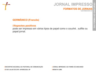 GERMÂNICO (Francês)  //Aspectos positivos pode ser impresso em vários tipos de papel como o couché , sulfite ou papel jornal.  JORNAL IMPRESSO FORMATOS DE JORNAIS GERMÂNICO 