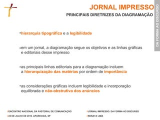 JORNAL IMPRESSO PRINCIPAIS DIRETRIZES DA DIAGRAMAÇÃO   hierarquia tipográfica   e a   legibilidade em um jornal, a diagramação segue os objetivos e as linhas gráficas e editoriais desse impresso as principais linhas editoriais para a diagramação incluem a  hierarquização das matérias   por ordem de   importância as considerações gráficas incluem legibilidade e incorporação equilibrada e   não-obstrutiva dos anúncios   