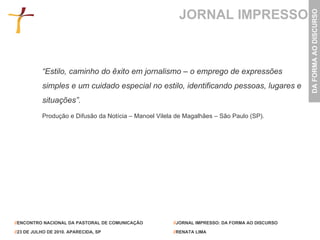 JORNAL IMPRESSO “ Estilo, caminho do êxito em jornalismo – o emprego de expressões simples e um cuidado especial no estilo, identificando pessoas, lugares e situações”. Produção e Difusão da Notícia – Manoel Vilela de Magalhães – São Paulo (SP). 