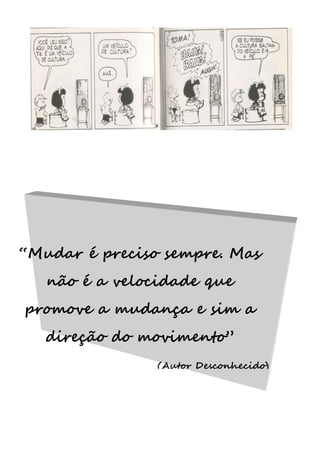 “Mudar é preciso sempre. Mas
não é a velocidade que
promove a mudança e sim a
direção do movimento”
(Autor Desconhecido)
 