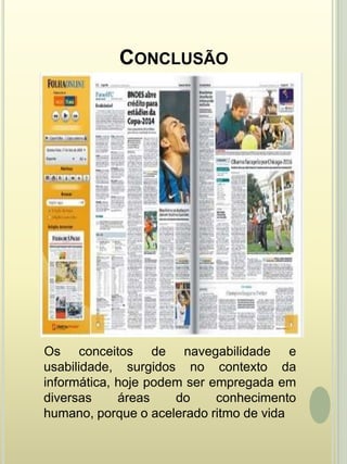 Conclusão    Os conceitos de navegabilidade e usabilidade, surgidos no contexto da informática, hoje podem ser empregada em diversas áreas do conhecimento humano, porque o acelerado ritmo de vida 