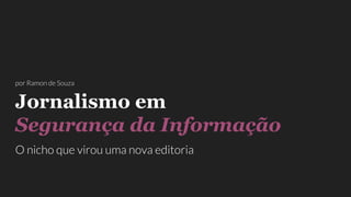 Jornalismo em
Segurança da Informação
O nicho que virou uma nova editoria
por Ramon de Souza
 