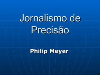 Jornalismo de Precisão Philip Meyer   