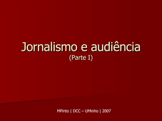 Jornalismo e audiência (Parte I) MPinto | DCC – UMinho | 2007 
