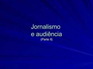 Jornalismo  e audiência (Parte II) 