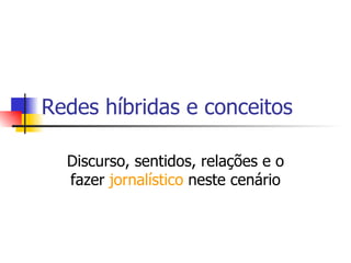 Redes híbridas e conceitos Discurso, sentidos, relações e o fazer  jornalístico  neste cenário 
