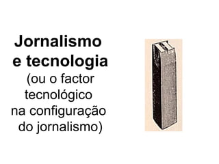 Jornalismo  e tecnologia (ou o factor tecnológico  na configuração  do jornalismo) 