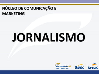 NÚCLEO DE COMUNICAÇÃO E
MARKETING
JORNALISMO
 