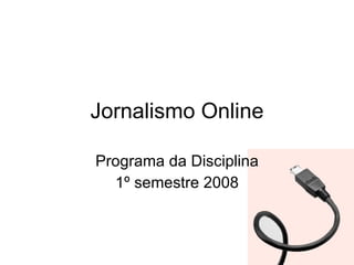 Jornalismo Online Programa da Disciplina 1º semestre 2008 