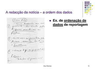 A redacção da notícia – a ordem dos dados

                                      Ex. de ordenação de
                                       dados de reportagem




                       Artur Ramísio                         14
 