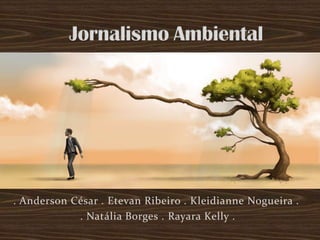JornalismoAmbiental . Anderson César . Etevan Ribeiro . Kleidianne Nogueira .    . Natália Borges . Rayara Kelly .  