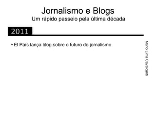 Jornalismo e Blogs
            Um rápido passeio pela última década

2011




                                                       Mario Lima Cavalcanti

    El País lança blog sobre o futuro do jornalismo.
 