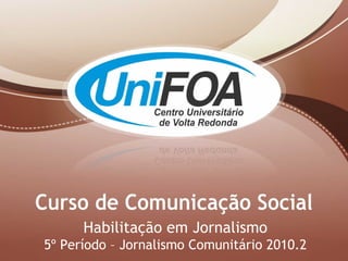 Habilitação em Jornalismo 5º Período – Jornalismo Comunitário 2010.2 