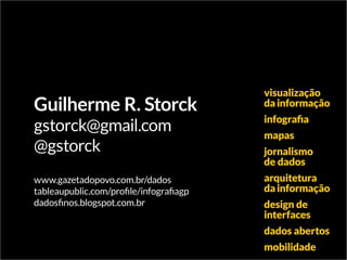Guilherme R. Storck
gstorck@gmail.com
@gstorck
www.gazetadopovo.com.br/dados
tableaupublic.com/profile/infografiagp
dadosf...
