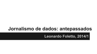 Jornalismo de dados: antepassados
Leonardo Foletto, 2014/1

 