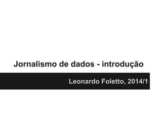 Jornalismo de dados - introdução
Leonardo Foletto, 2014/1

 