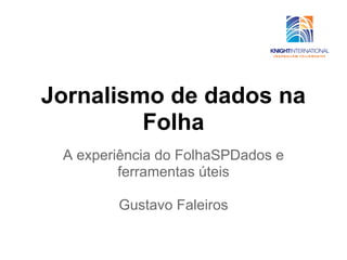Jornalismo de dados na
         Folha
 A experiência do FolhaSPDados e
         ferramentas úteis

        Gustavo Faleiros
 