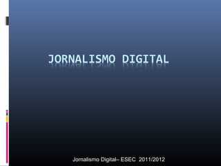 Jornalismo Digital– ESEC 2011/2012

 